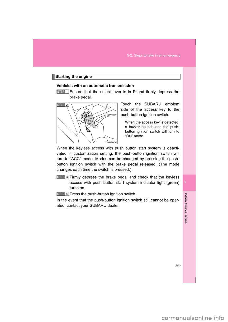 SUBARU BRZ 2013 1.G Owners Manual 5
When trouble arises
395
5-2. Steps to take in an emergency
Starting the engineVehicles with an automatic transmission Ensure that the select lever is in P and firmly depress the
brake pedal.
Touch SUBARU BRZ 2013 1.G Owners Manual 5
When trouble arises
395
5-2. Steps to take in an emergency
Starting the engineVehicles with an automatic transmission Ensure that the select lever is in P and firmly depress the
brake pedal.
Touch