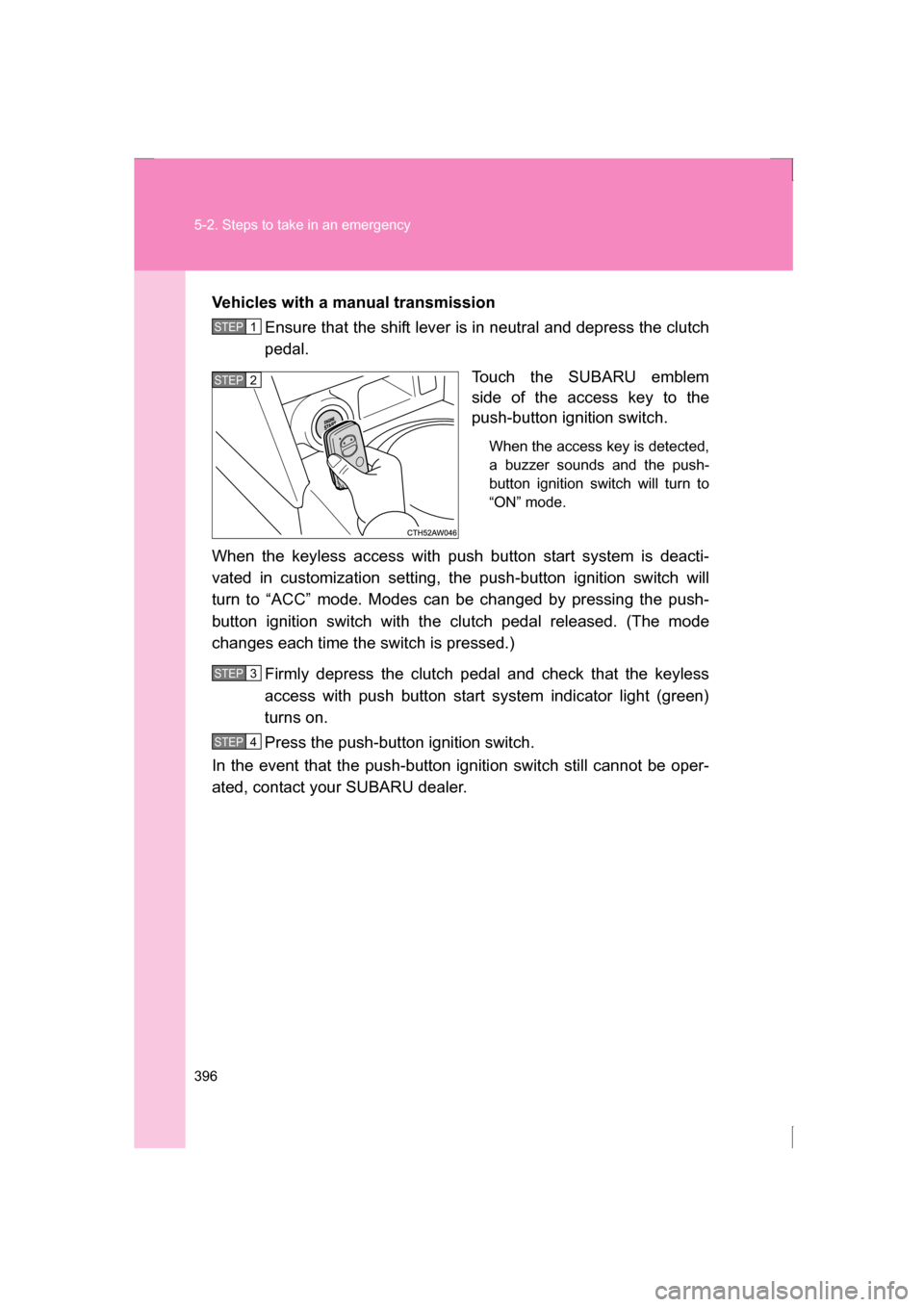 SUBARU BRZ 2013 1.G Owners Manual 396
5-2. Steps to take in an emergency
Vehicles with a manual transmissionEnsure that the shift lever is in neutral and depress the clutch
pedal.
Touch the SUBARU emblem
side of the access key to th SUBARU BRZ 2013 1.G Owners Manual 396
5-2. Steps to take in an emergency
Vehicles with a manual transmissionEnsure that the shift lever is in neutral and depress the clutch
pedal.
Touch the SUBARU emblem
side of the access key to th