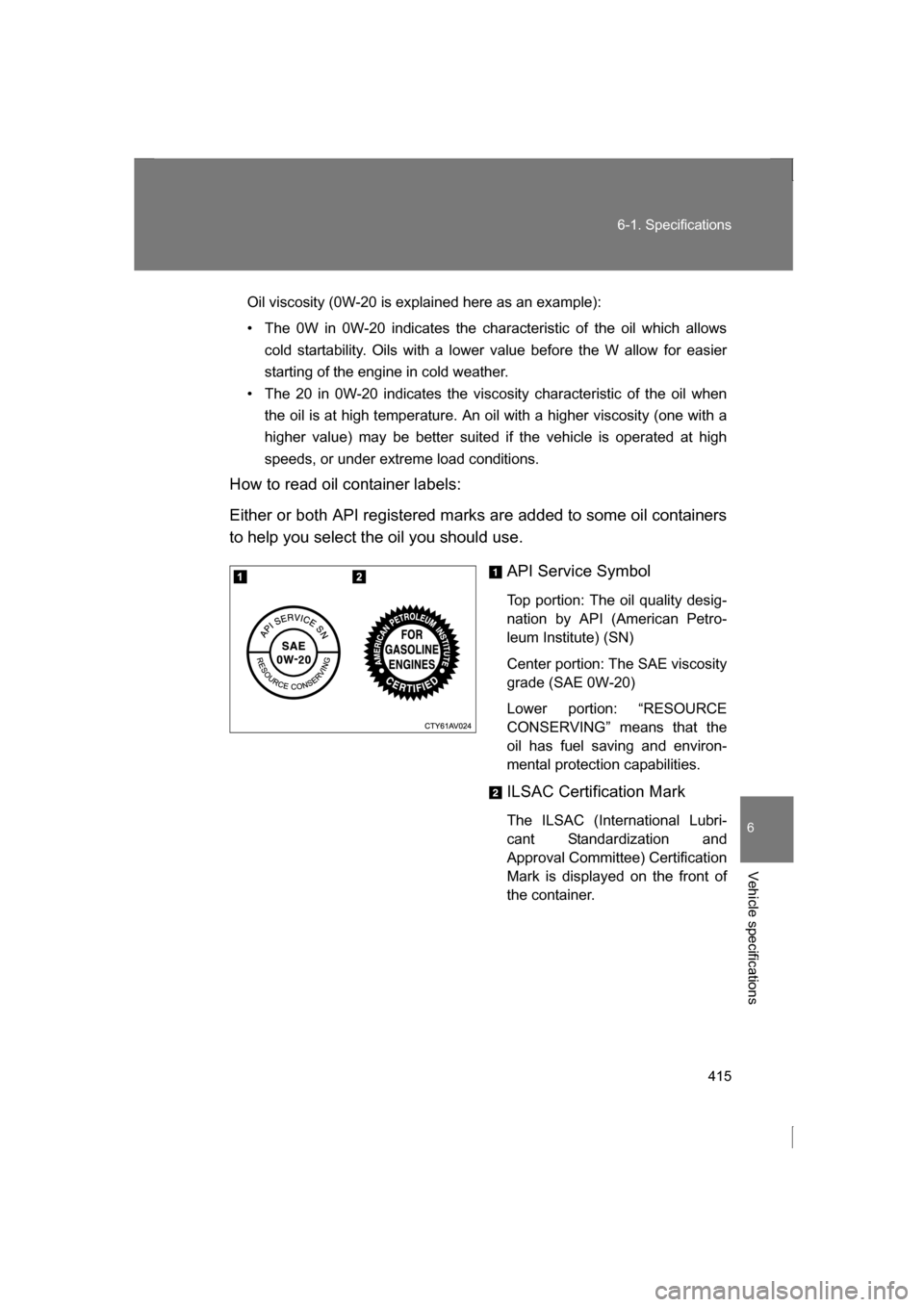 SUBARU BRZ 2013 1.G Owners Manual 415
6-1. Specifications
6
Vehicle specifications
Oil viscosity (0W-20 is explained here as an example): 
