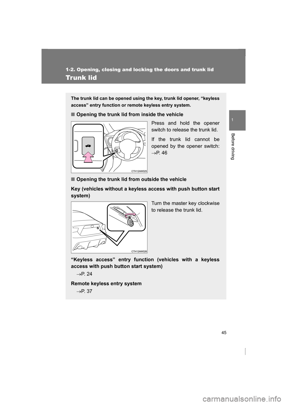 SUBARU BRZ 2013 1.G Service Manual 45
1
1-2. Opening, closing and locking the doors and trunk lid
Before driving
Trunk lid
The trunk lid can be opened using the key, trunk lid opener, “keyless 
access” entry function or remote keyl