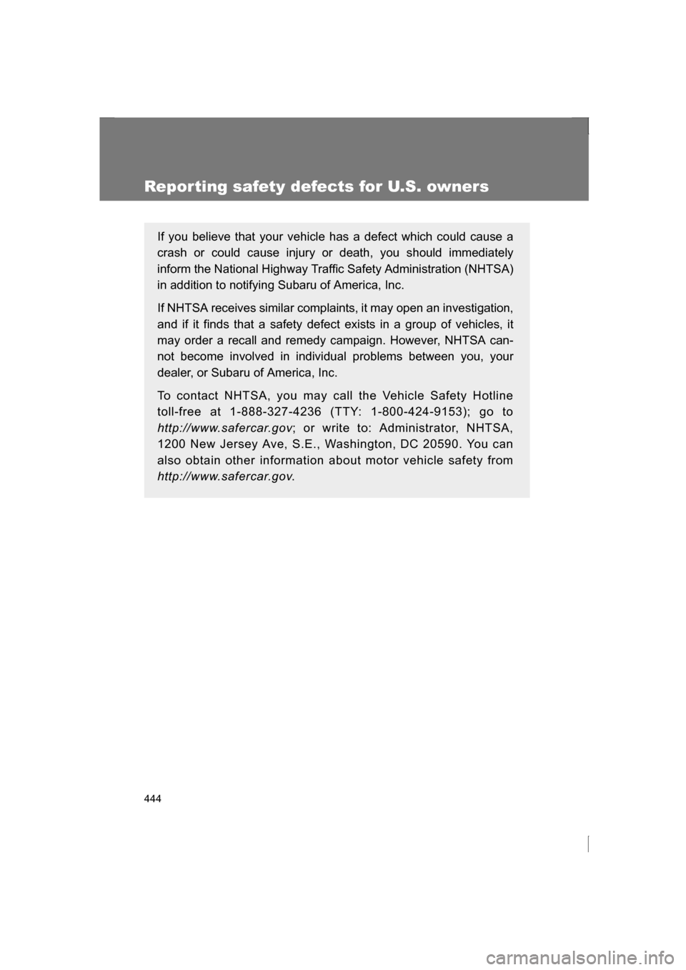 SUBARU BRZ 2013 1.G Owners Manual 444
Reporting safety defects for U.S. owners
If you believe that your vehicle has a defect which could cause a 
crash or could cause injury or death, you should immediately 
inform the National Highwa