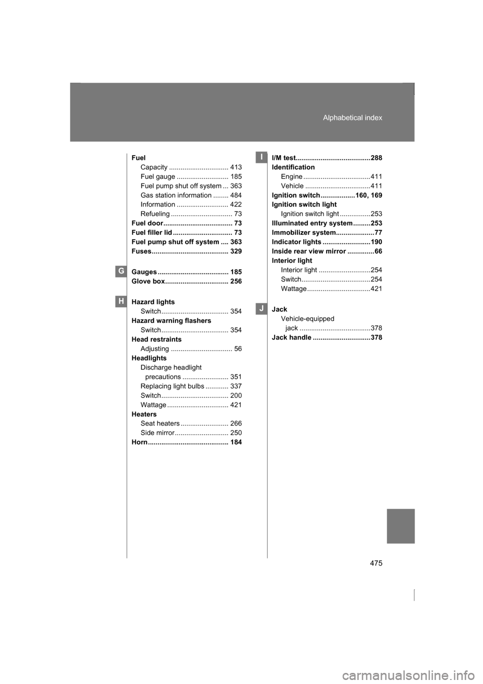SUBARU BRZ 2013 1.G Owners Manual 475
Alphabetical index
FuelCapacity ............................... 413 
Fuel gauge ........................... 185
Fuel pump shut off system ... 363
Gas station information ........ 484 
Information 