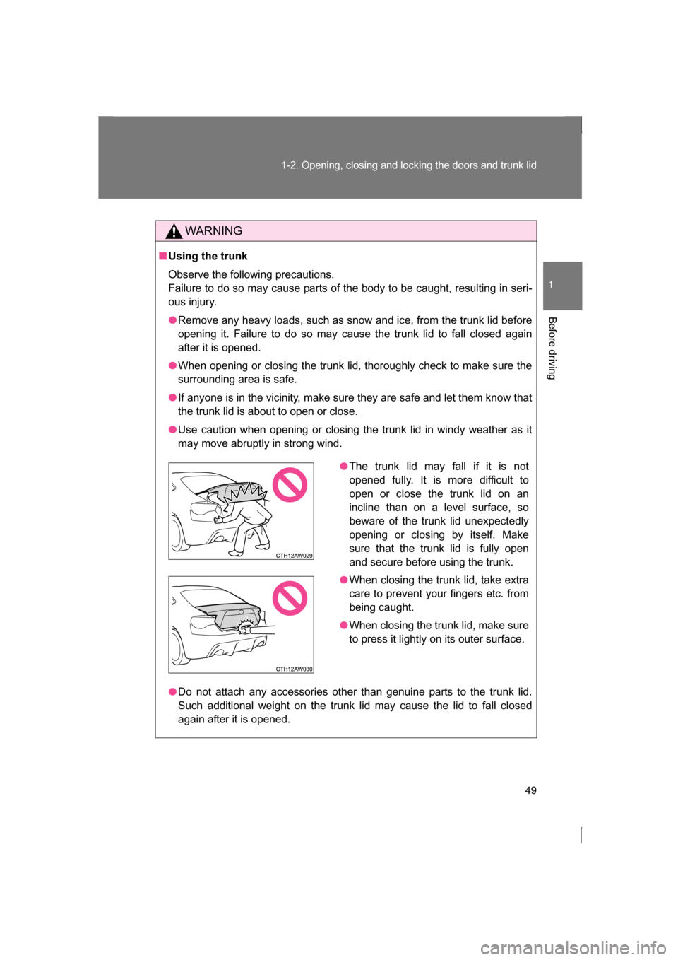 SUBARU BRZ 2013 1.G User Guide 49
1-2. Opening, closing and locking the doors and trunk lid
1
Before driving
WARNING
■Using the trunk 
Observe the following precautions.  
Failure to do so may cause parts of the body to be caught