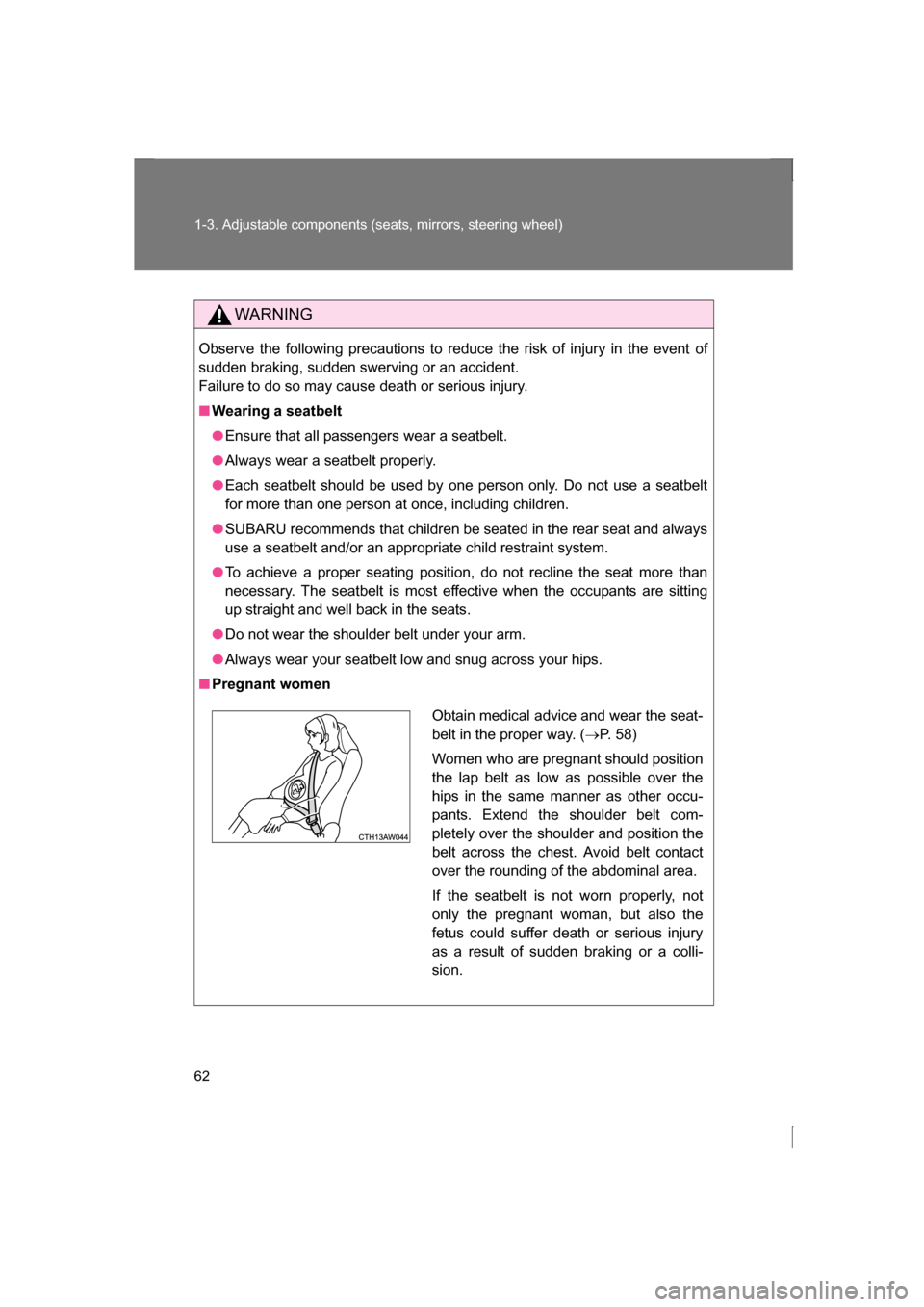 SUBARU BRZ 2013 1.G Owners Manual 62
1-3. Adjustable components (seats, mirrors, steering wheel)
WARNING
Observe the following precautions to reduce the risk of injury in the event of 
sudden braking, sudden swerving or an accident. 
