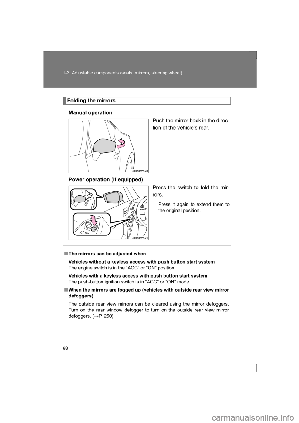 SUBARU BRZ 2013 1.G Repair Manual 68
1-3. Adjustable components (seats, mirrors, steering wheel)
Folding the mirrorsManual operation Push the mirror back in the direc- 
tion of the vehicle’s rear.
Power operation (if equipped) Press