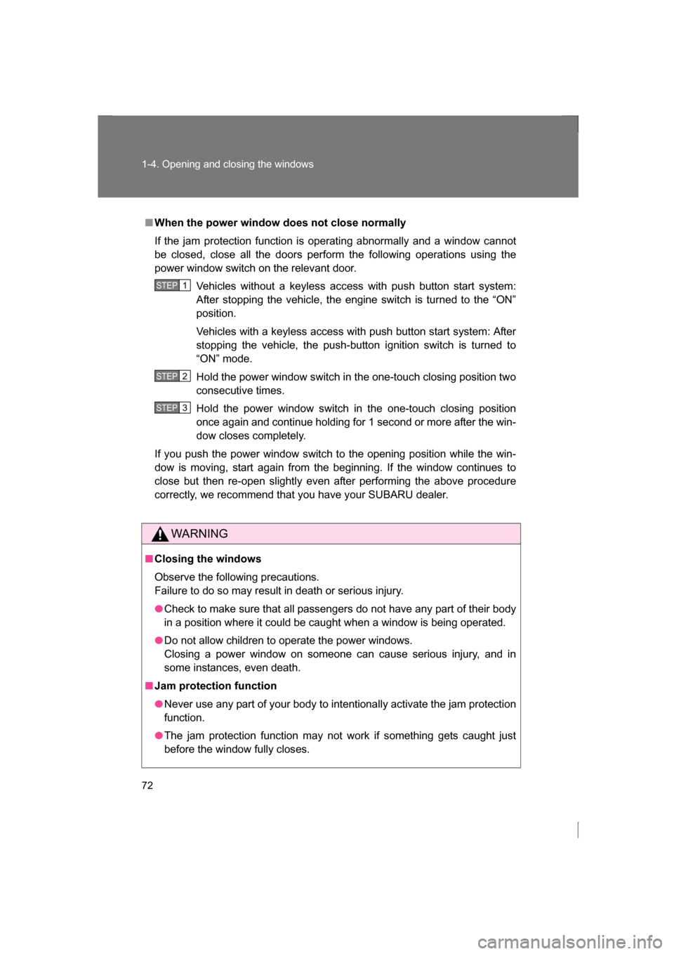 SUBARU BRZ 2013 1.G Manual PDF 72
1-4. Opening and closing the windows
■When the power window does not close normally 
If the jam protection function is operating abnormally and a window cannot 
be closed, close all the doors per