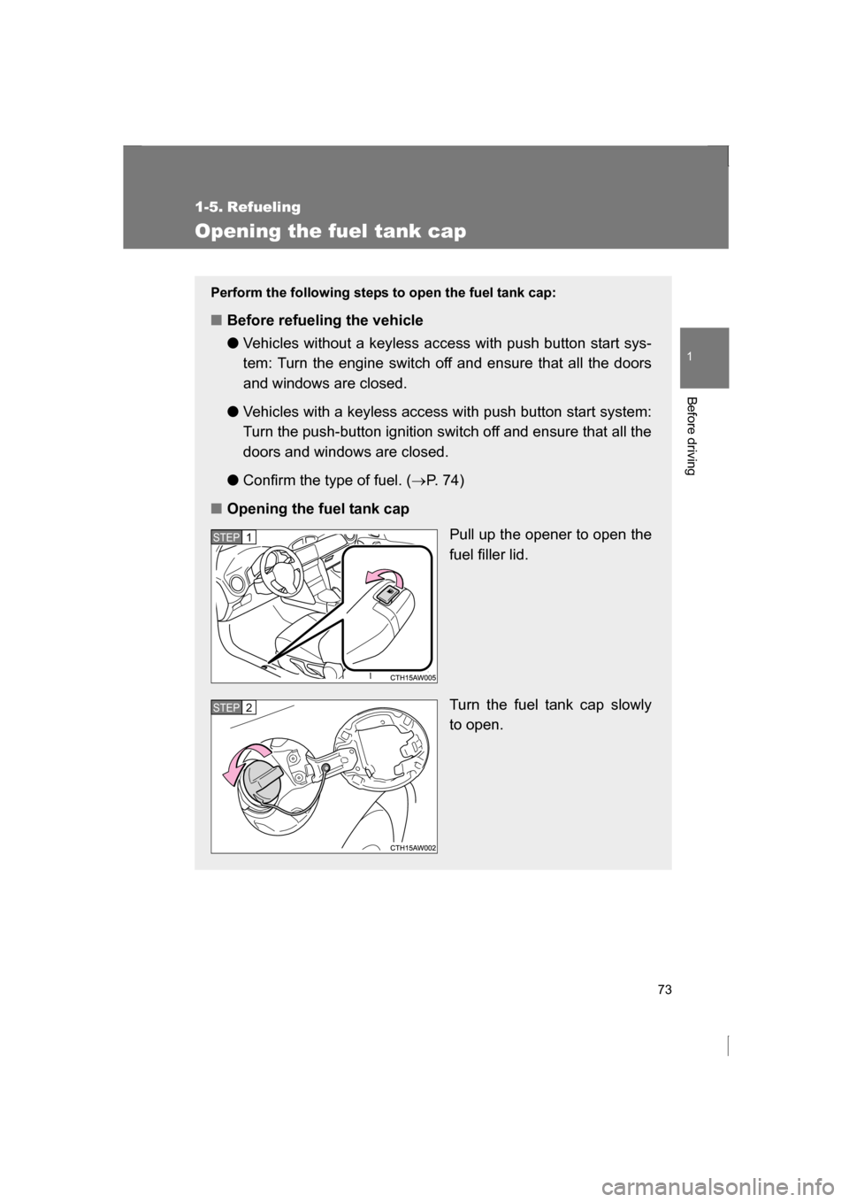 SUBARU BRZ 2013 1.G Owners Manual 73
1
Before driving
1-5. Refueling 
Opening the fuel tank cap
Perform the following steps to open the fuel tank cap:
■Before refueling the vehicle ●Vehicles without a keyless access with push butt