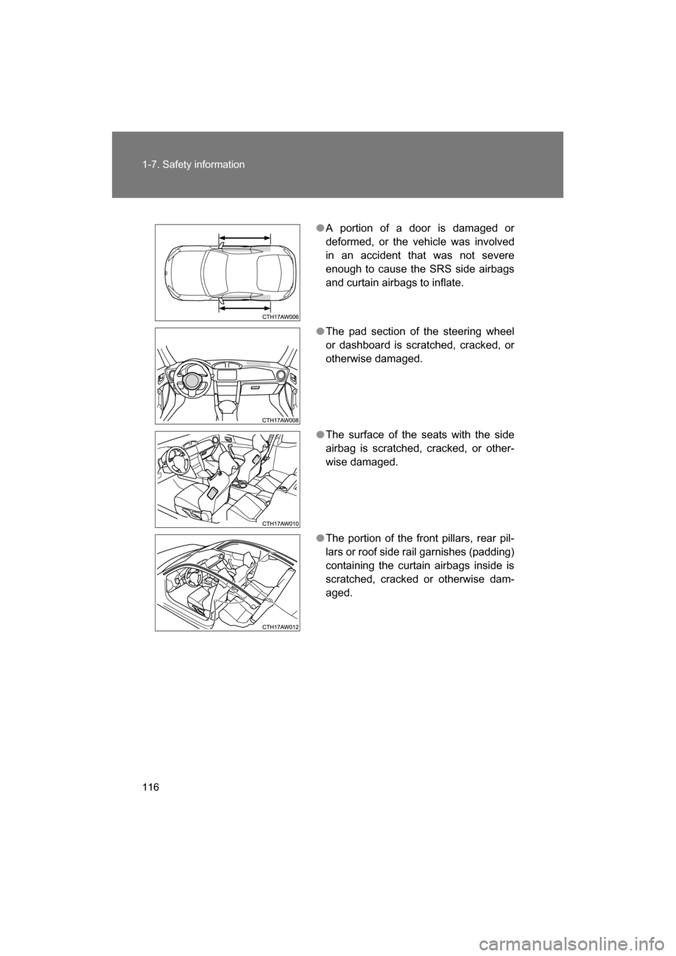 SUBARU BRZ 2014 1.G Owners Manual 116
1-7. Safety information
●A portion of a door is damaged or 
deformed, or the vehicle was involved
in an accident that was not severe
enough to cause the SRS side airbags
and curtain airbags to i