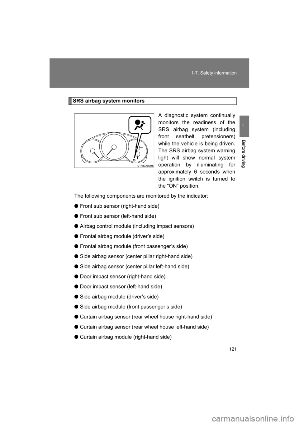 SUBARU BRZ 2014 1.G Owners Manual 121
1-7. Safety information
1
Before driving
SRS airbag system monitorsA diagnostic system continually 
monitors the readiness of the
SRS airbag system (including 
front seatbelt pretensioners) 
while