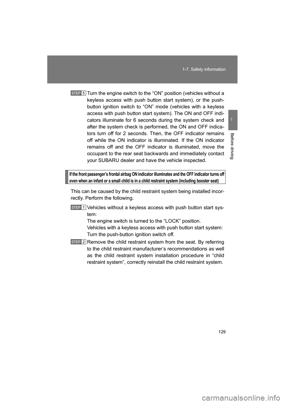 SUBARU BRZ 2014 1.G Owners Manual 129
1-7. Safety information
1
Before driving
Turn the engine switch to the “ON” position (vehicles without a 
keyless access with push button start system), or the push-
button ignition switch to 