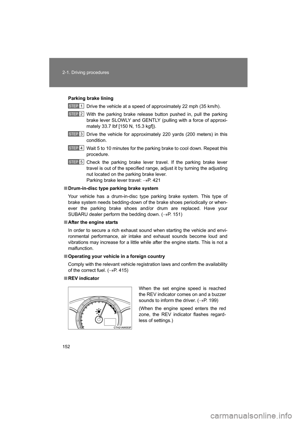 SUBARU BRZ 2014 1.G Owners Guide 152
2-1. Driving procedures
Parking brake liningDrive the vehicle at a speed of approximately 22 mph (35 km/h). 
With the parking brake release button pushed in, pull the parking 
brake lever SLOWLY a