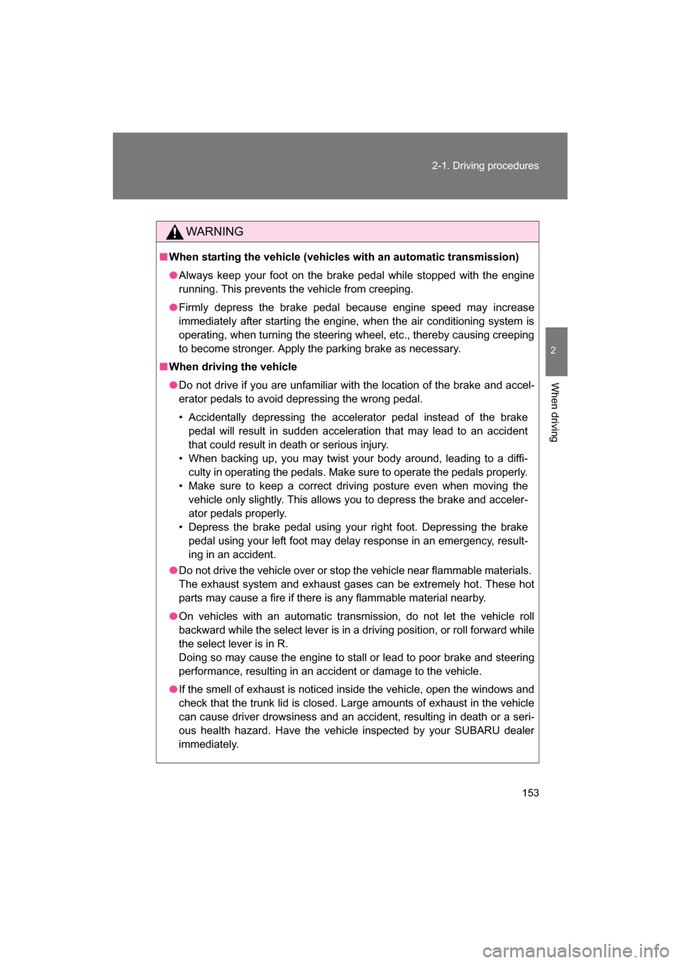 SUBARU BRZ 2014 1.G Owners Guide 153
2-1. Driving procedures
2
When driving
WARNING
■When starting the vehicle (vehicles with an automatic transmission)
●Always keep your foot on the brake pedal while stopped with the engine 
run