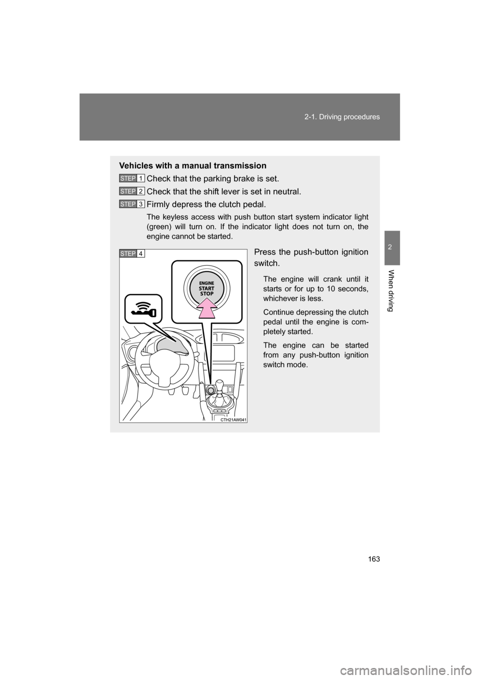 SUBARU BRZ 2014 1.G Service Manual 163
2-1. Driving procedures
2
When driving
Vehicles with a manual transmissionCheck that the parking brake is set. 
Check that the shift lever is set in neutral. 
Firmly depress the clutch pedal. 
The