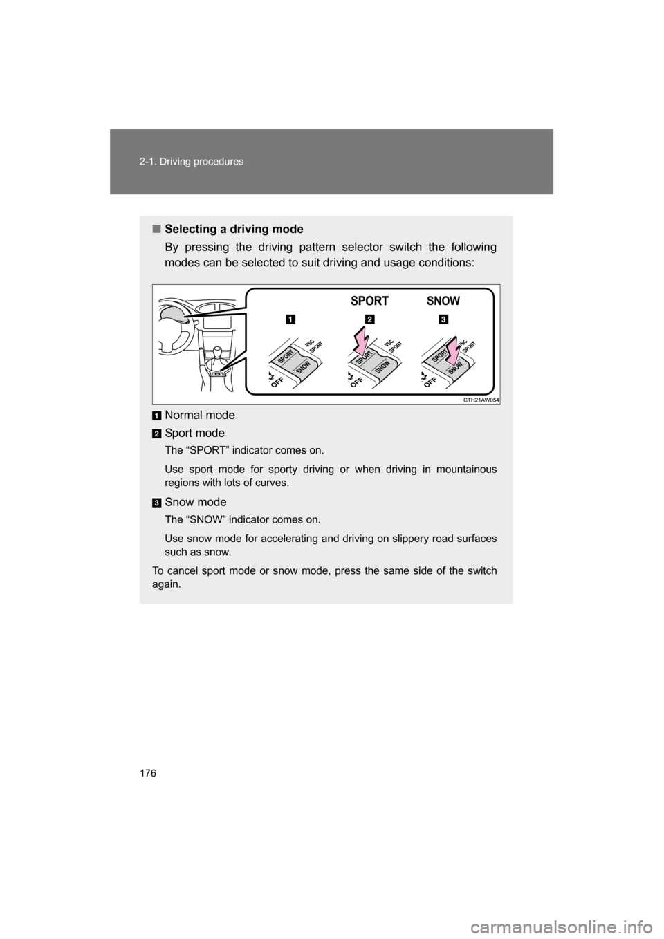 SUBARU BRZ 2014 1.G Owners Manual 176
2-1. Driving procedures
■Selecting a driving mode 
By pressing the driving pattern selector switch the following 
modes can be selected to suit driving and usage conditions: 
Normal mode 
Sport 