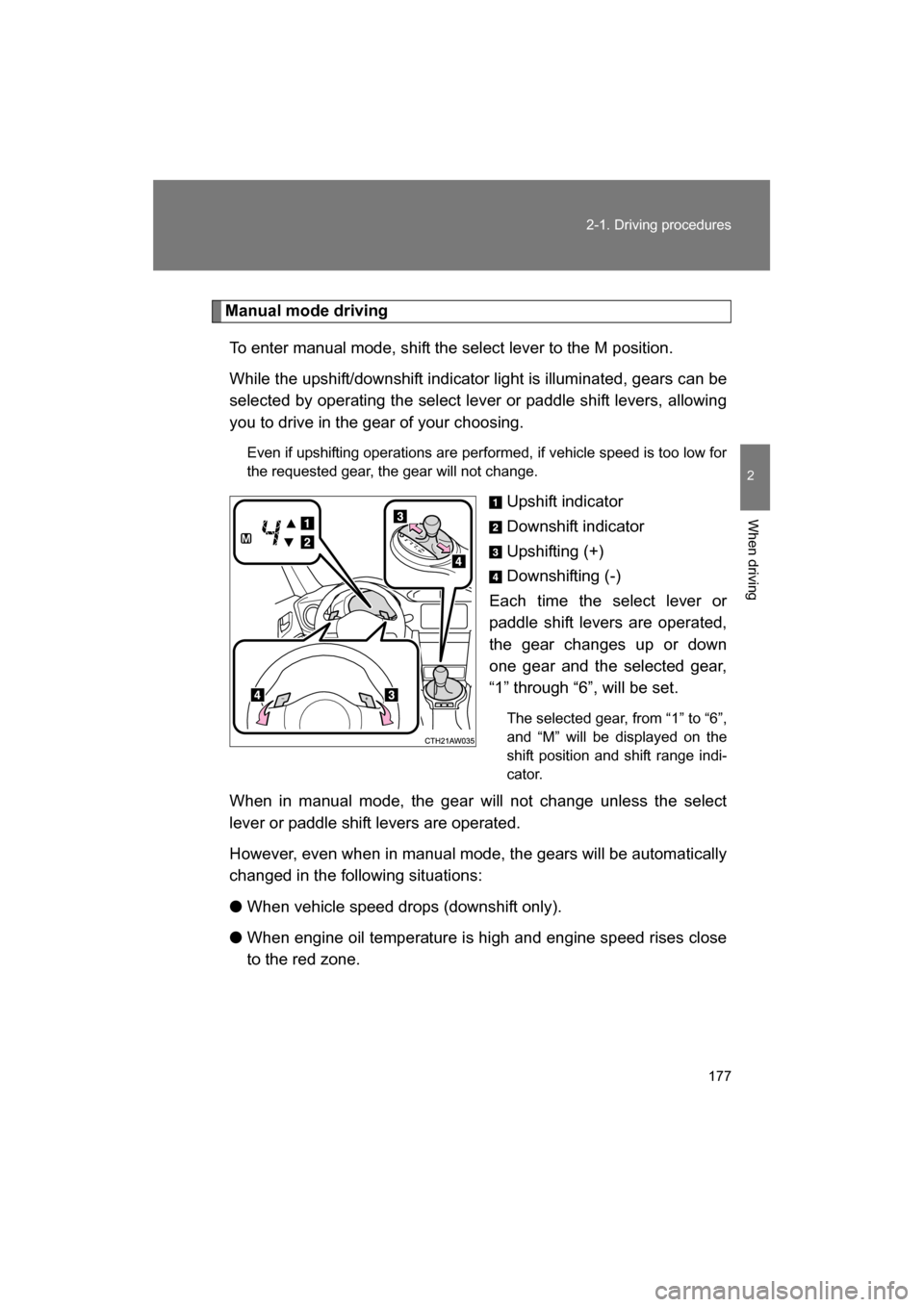 SUBARU BRZ 2014 1.G Owners Manual 177
2-1. Driving procedures
2
When driving
Manual mode drivingTo enter manual mode, shift the select lever to the M position.  
While the upshift/downshift indicator light is illuminated, gears can be