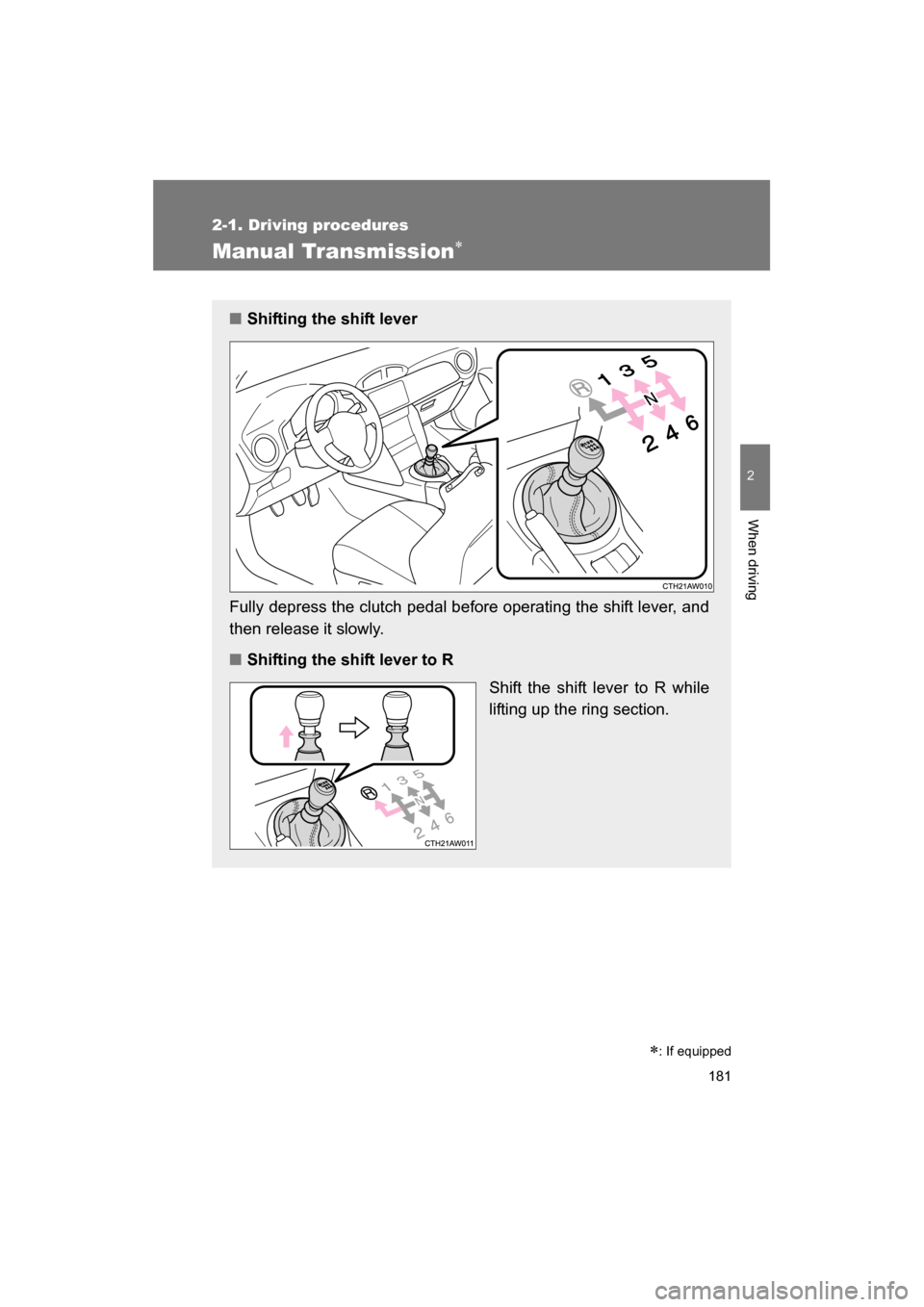 SUBARU BRZ 2014 1.G Owners Manual 181
2-1. Driving procedures
2
When driving
Manual Transmission∗
∗
: If equipped
■Shifting the shift lever
Fully depress the clutch pedal before operating the shift lever, and 
then release it sl