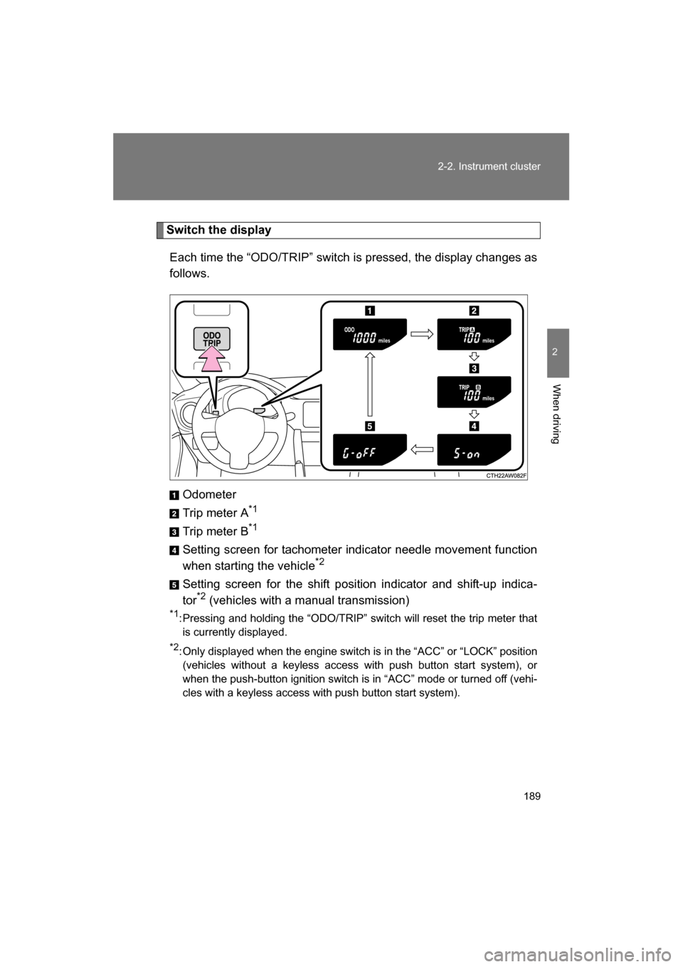 SUBARU BRZ 2014 1.G Owners Manual 189
2-2. Instrument cluster
2
When driving
Switch the displayEach time the “ODO/TRIP” switch is pressed, the display changes as 
follows.
Odometer 
Trip meter A *1
Trip meter B *1
Setting screen f
