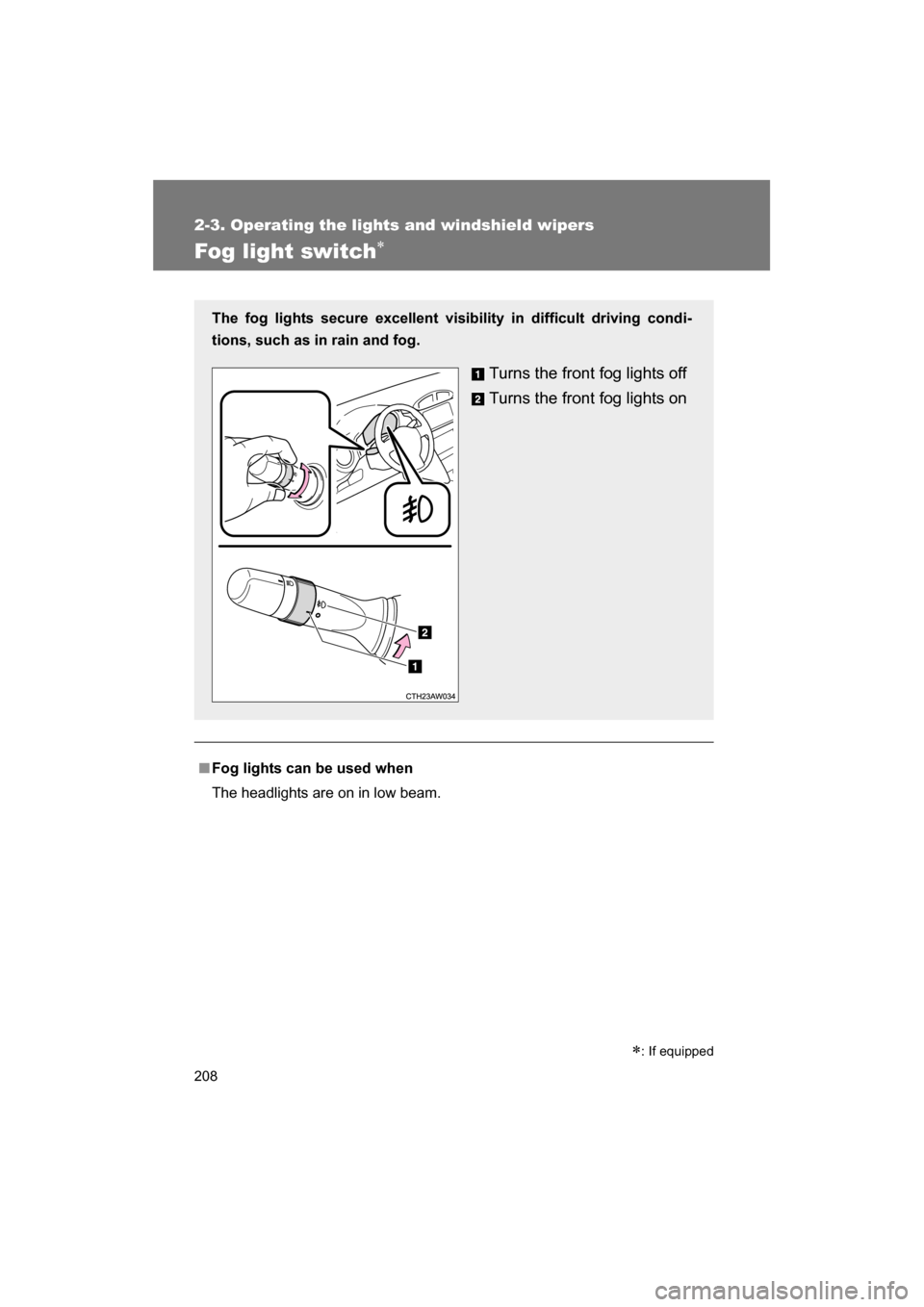 SUBARU BRZ 2014 1.G Owners Manual 208
2-3. Operating the lights and windshield wipers
Fog light switch∗
■Fog lights can be used when 
The headlights are on in low beam.
The fog lights secure excellent visibility in difficult drivi