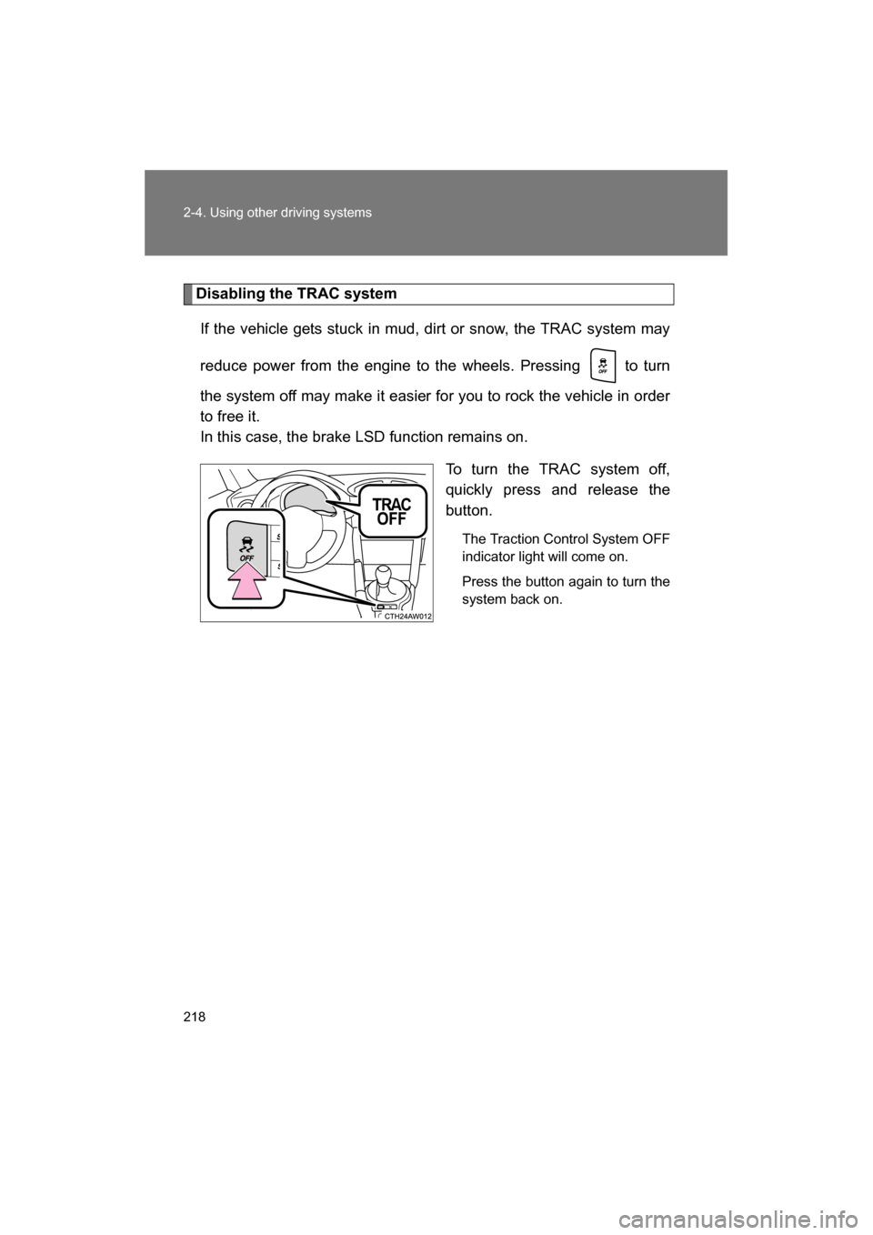 SUBARU BRZ 2014 1.G Owners Manual 218
2-4. Using other driving systems
Disabling the TRAC systemIf the vehicle gets stuck in mud, dirt or snow, the TRAC system may 
reduce power from the engine to the wheels. Pressing   to turn 
the s