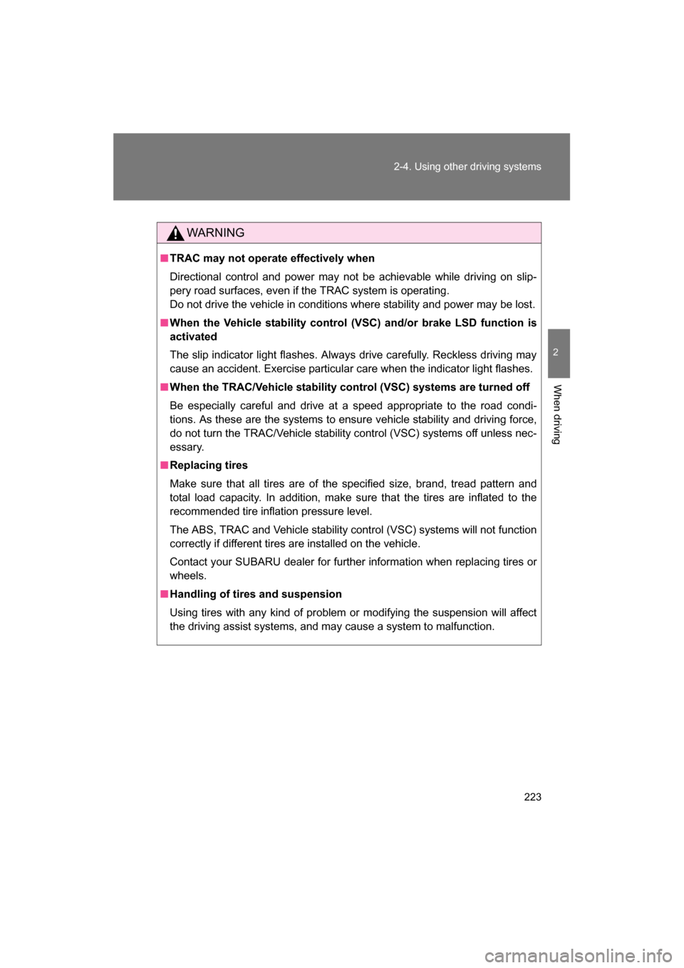 SUBARU BRZ 2014 1.G Owners Manual 223
2-4. Using other driving systems
2
When driving
WARNING
■TRAC may not operate effectively when 
Directional control and power may not be achievable while driving on slip- 
pery road surfaces, ev