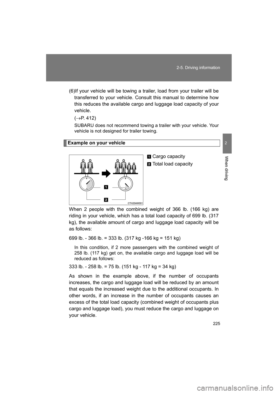 SUBARU BRZ 2014 1.G Owners Manual 225
2-5. Driving information
2
When driving
(6)If your vehicle will be towing a trailer, load from your trailer will betransferred to your vehicle. Consult this manual to determine how 
this reduces t