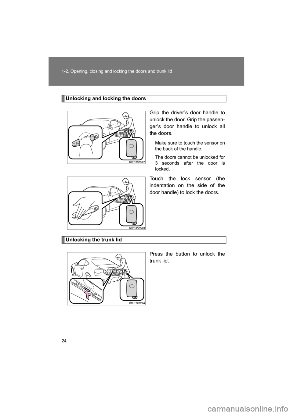 SUBARU BRZ 2014 1.G Owners Manual 24
1-2. Opening, closing and locking the doors and trunk lid
Unlocking and locking the doorsGrip the driver’s door handle to 
unlock the door. Grip the passen-
ger’s door handle to unlock all 
the