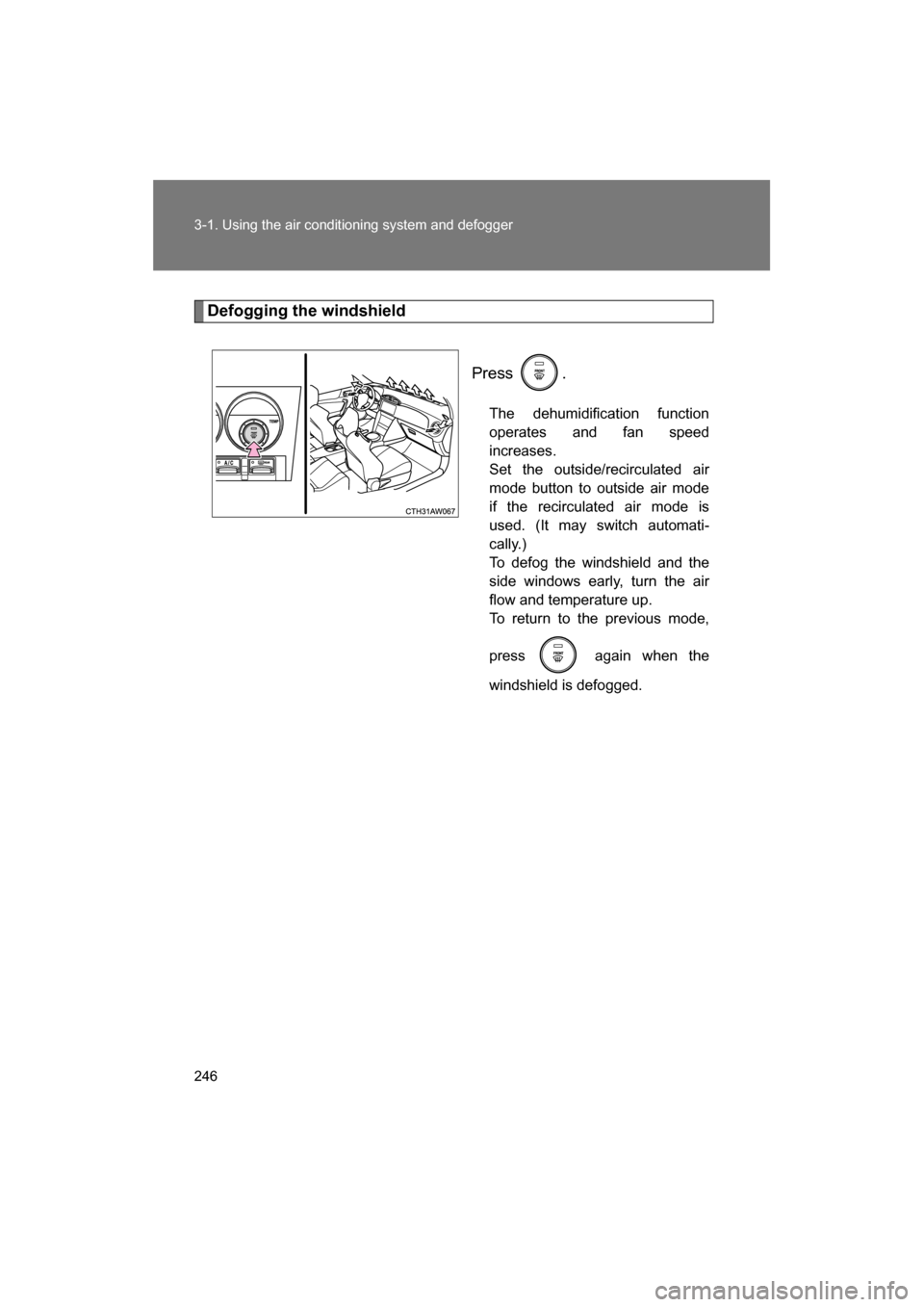SUBARU BRZ 2014 1.G Owners Manual 246
3-1. Using the air conditioning system and defogger
Defogging the windshieldPress .The dehumidification function 
operates and fan speed
increases. 
Set the outside/recirculated air
mode button to