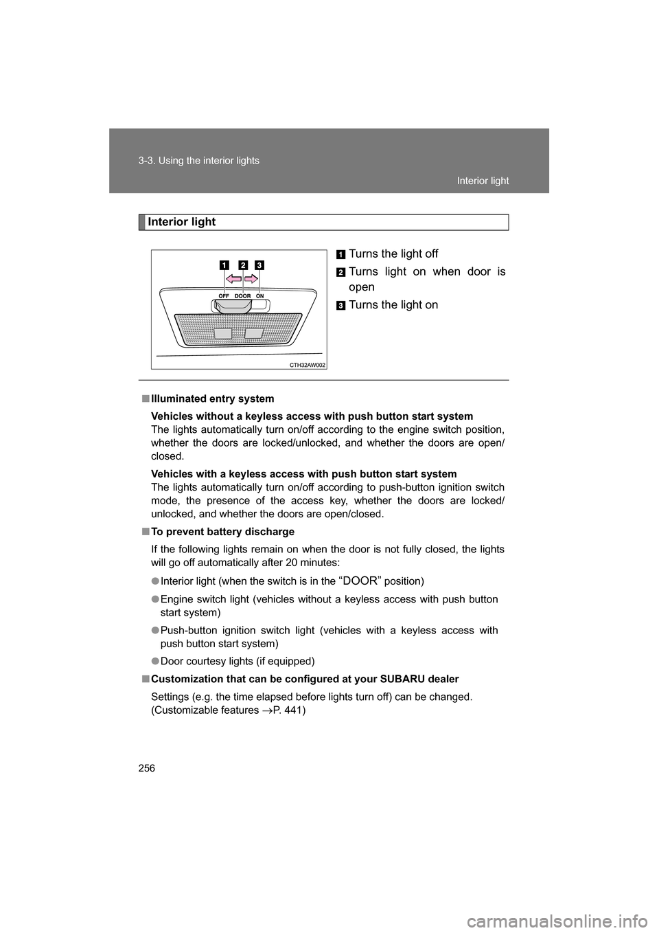 SUBARU BRZ 2014 1.G Owners Manual 256
3-3. Using the interior lights
Interior lightTurns the light off 
Turns light on when door is 
open 
Turns the light on
■Illuminated entry system 
Vehicles without a keyless access with push but