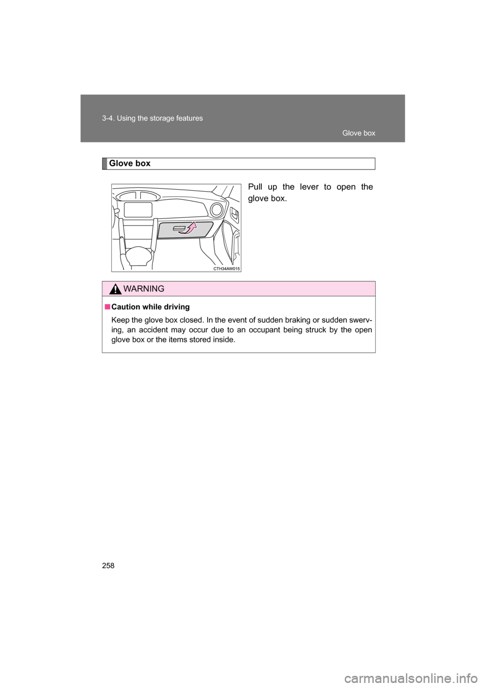 SUBARU BRZ 2014 1.G Owners Manual 258
3-4. Using the storage features
Glove boxPull up the lever to open the 
glove box.
WARNING
■Caution while driving 
Keep the glove box closed. In the event of sudden braking or sudden swerv- 
ing