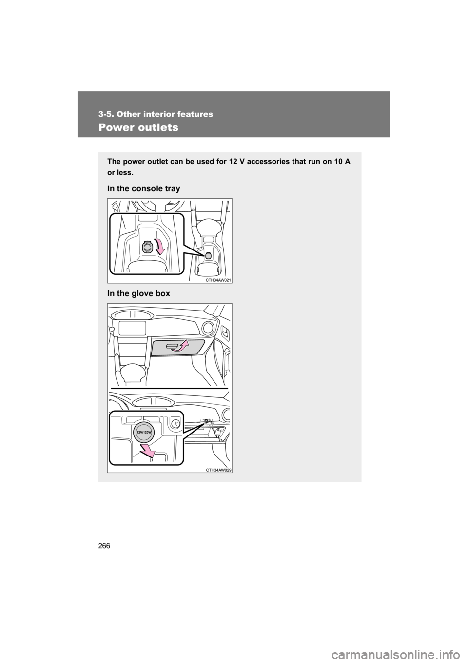 SUBARU BRZ 2014 1.G Owners Manual 266
3-5. Other interior features
Power outlets
The power outlet can be used for 12 V accessories that run on 10 A 
or less. 
In the console tray 
In the glove box 