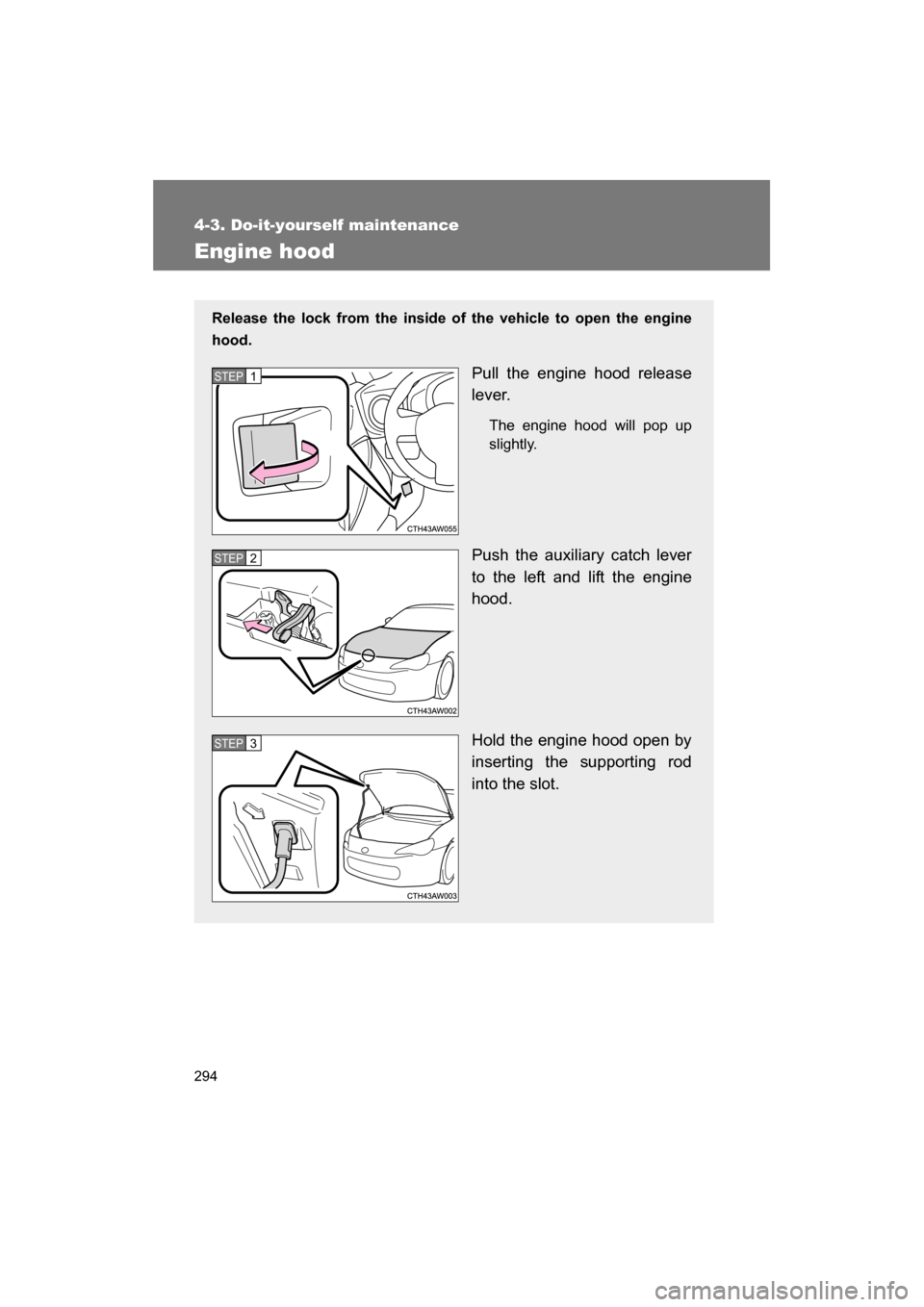 SUBARU BRZ 2014 1.G Owners Manual 294
4-3. Do-it-yourself maintenance
Engine hood
Release the lock from the inside of the vehicle to open the engine 
hood.Pull the engine hood release
lever.The engine hood will pop up 
slightly.
Push 