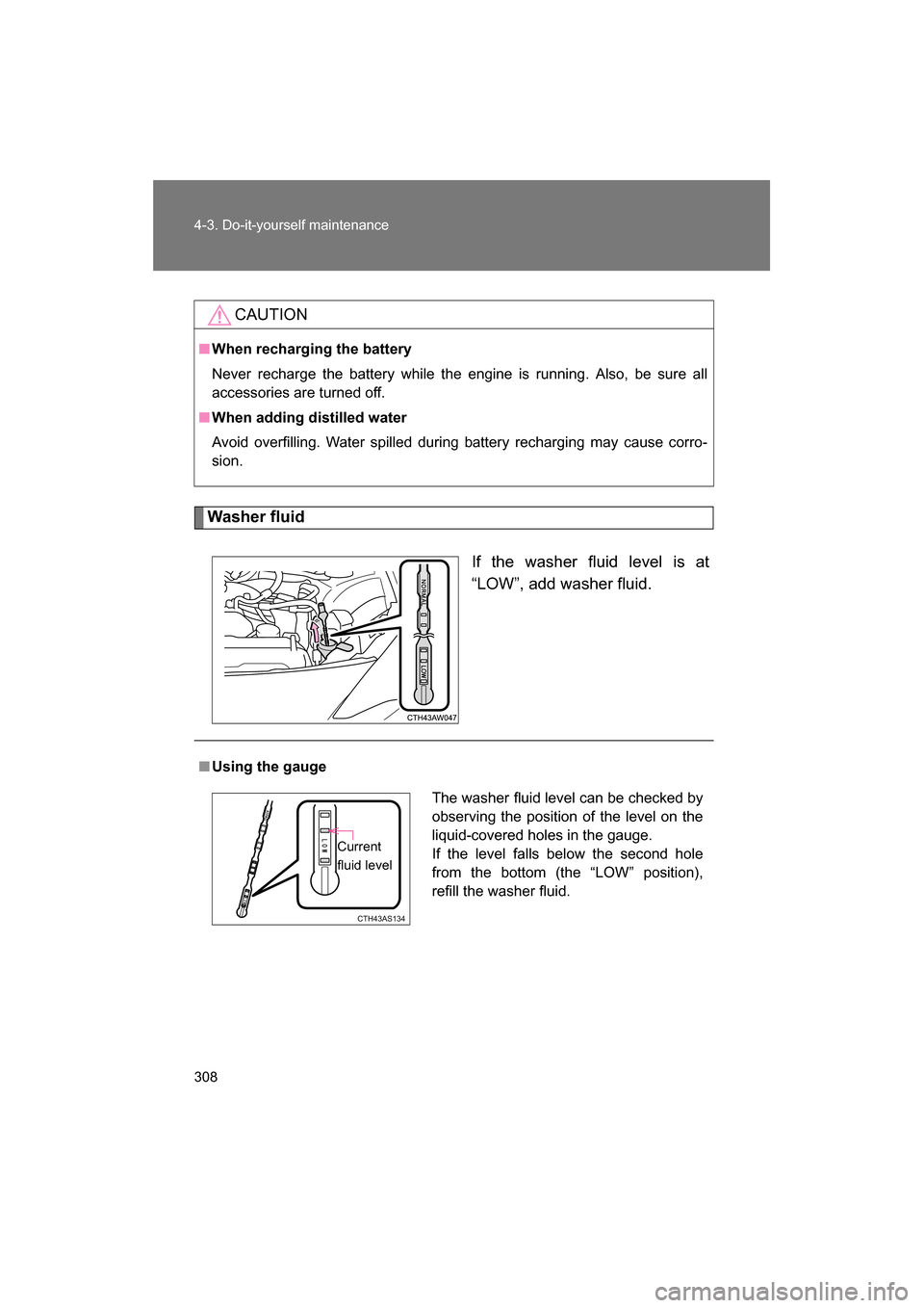 SUBARU BRZ 2014 1.G Owners Manual 308
4-3. Do-it-yourself maintenance
Washer fluidIf the washer fluid level is at 
“LOW”, add washer fluid.
CAUTION
■When recharging the battery 
Never recharge the battery while the engine is run