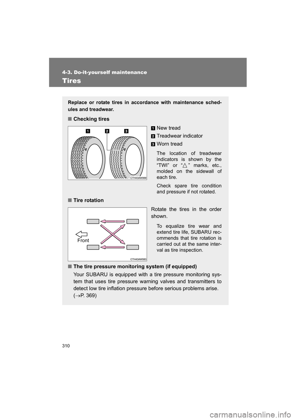 SUBARU BRZ 2014 1.G Owners Manual 310
4-3. Do-it-yourself maintenance
Tires
Replace or rotate tires in accordance with maintenance sched-
ules and treadwear.
■Checking tiresNew tread
Treadwear indicator
Worn tread
The location of SUBARU BRZ 2014 1.G Owners Manual 310
4-3. Do-it-yourself maintenance
Tires
Replace or rotate tires in accordance with maintenance sched-
ules and treadwear.
■Checking tiresNew tread
Treadwear indicator
Worn tread
The location of