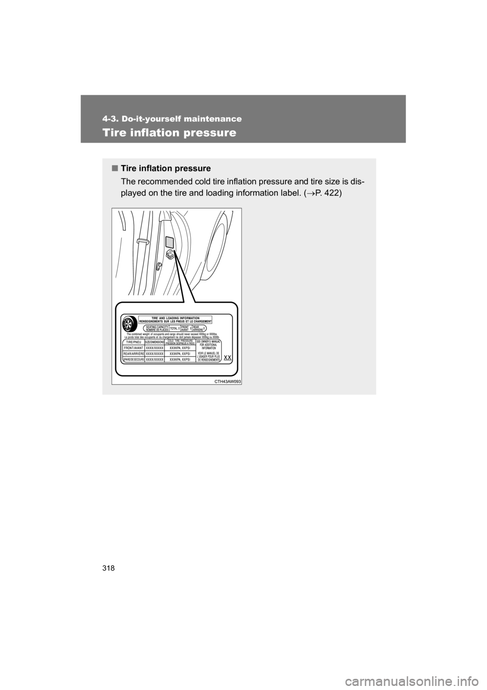 SUBARU BRZ 2014 1.G Owners Manual 318
4-3. Do-it-yourself maintenance
Tire inflation pressure
■Tire inflation pressure 
The recommended cold tire inflation pressure and tire size is dis- 
played on the tire and loading information l