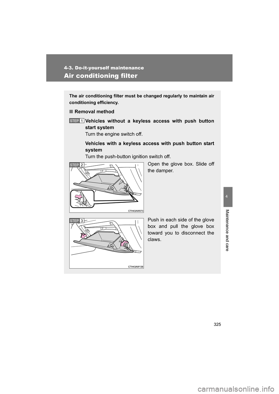 SUBARU BRZ 2014 1.G Owners Manual 325
4-3. Do-it-yourself maintenance
4
Maintenance and care
Air conditioning filter
The air conditioning filter must be changed regularly to maintain air 
conditioning efficiency.
■Removal methodVehi