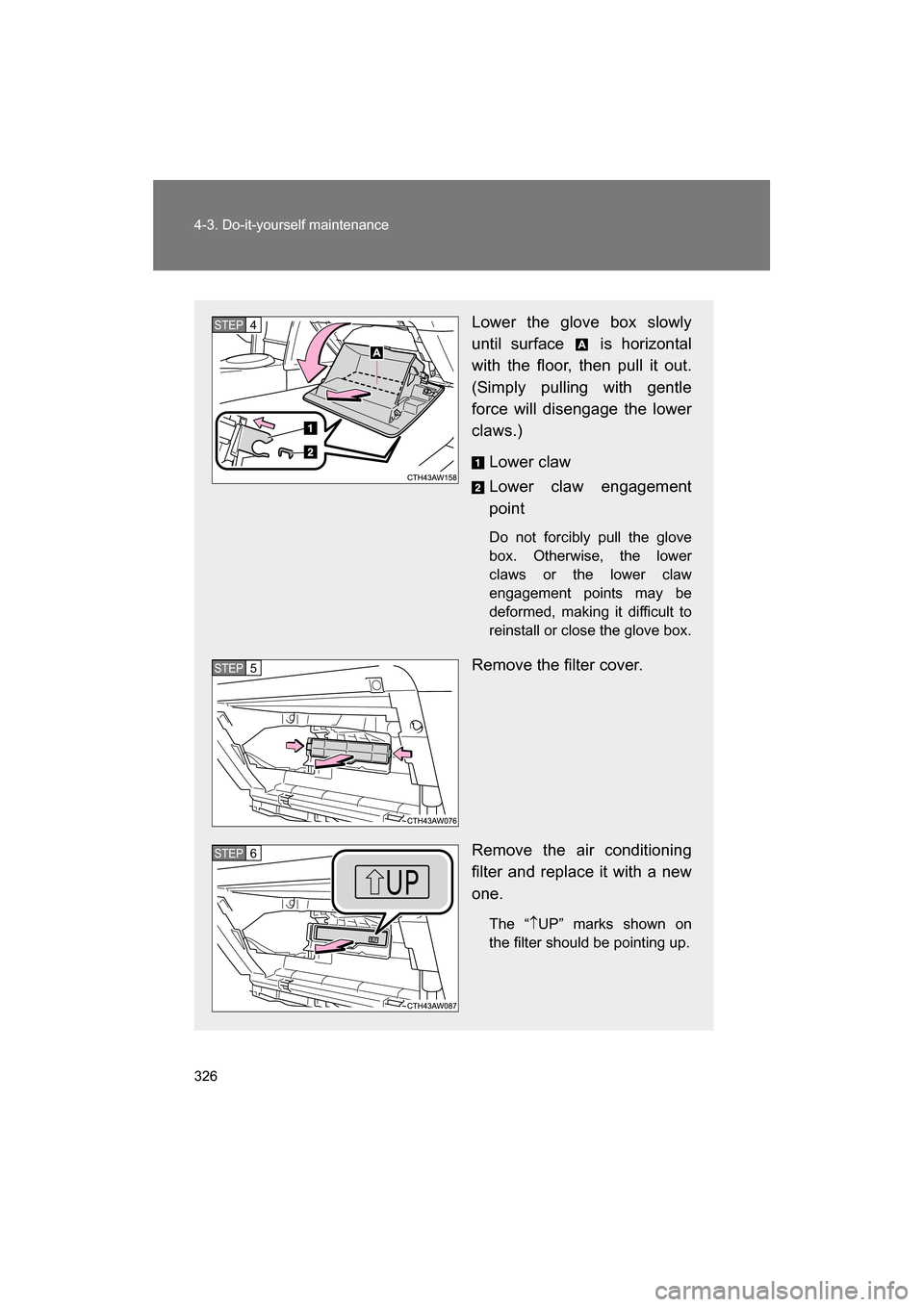 SUBARU BRZ 2014 1.G Owners Manual 326
4-3. Do-it-yourself maintenance
Lower the glove box slowly 
until surface   is horizontal 
with the floor, then pull it out.
(Simply pulling with gentle 
force will disengage the lower 
claws.)Low