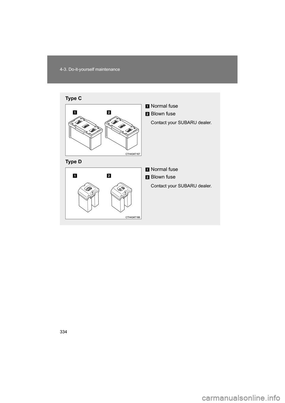 SUBARU BRZ 2014 1.G Owners Manual 334
4-3. Do-it-yourself maintenance
Ty p e  CNormal fuse 
Blown fuse 
Contact your SUBARU dealer.
Ty p e  D Normal fuse 
Blown fuse 
Contact your SUBARU dealer. 