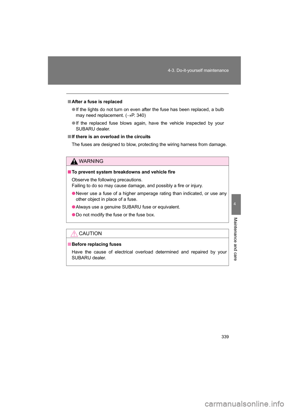 SUBARU BRZ 2014 1.G Owners Manual 339
4-3. Do-it-yourself maintenance
4
Maintenance and care
■After a fuse is replaced
●If the lights do not turn on even after the fuse has been replaced, a bulb 
may need replacement. (→P. 340)
