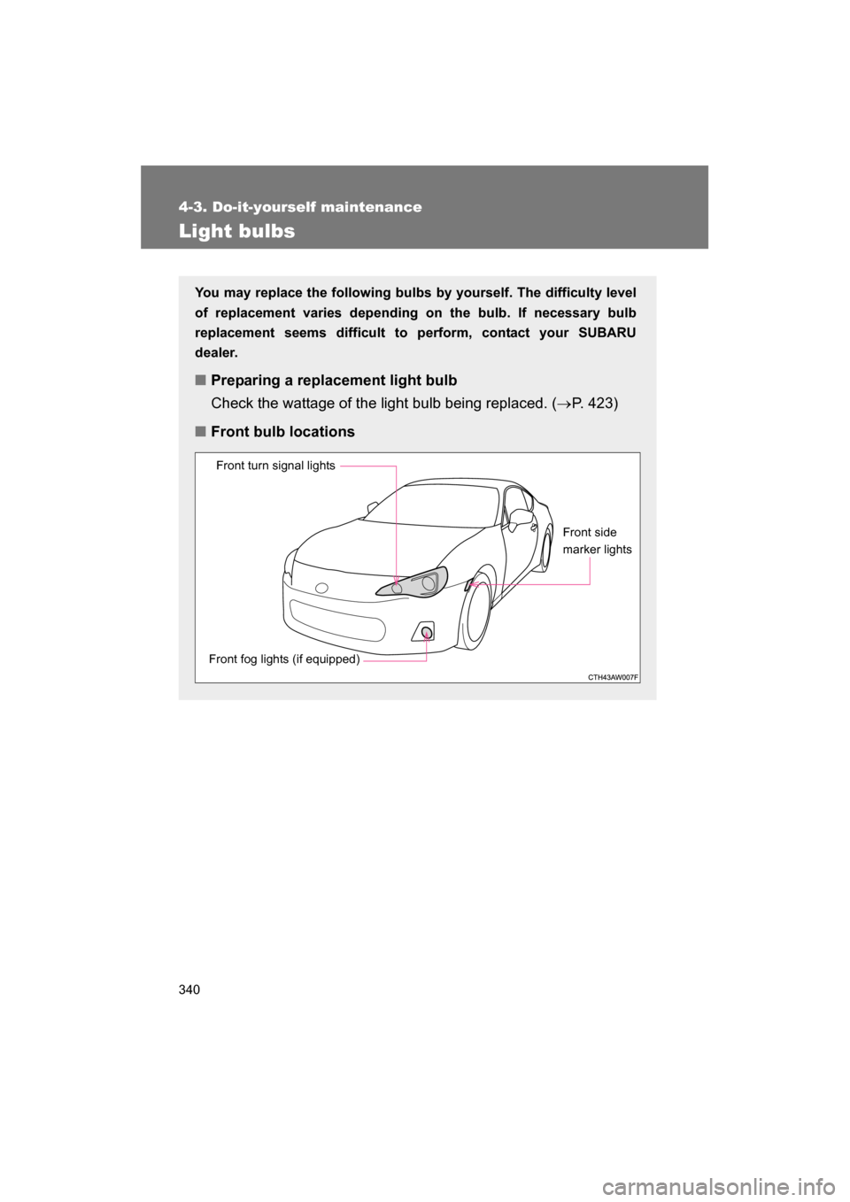 SUBARU BRZ 2014 1.G Owners Manual 340
4-3. Do-it-yourself maintenance
Light bulbs
You may replace the following bulbs by yourself. The difficulty level 
of replacement varies depending on the bulb. If necessary bulb
replacement seems 