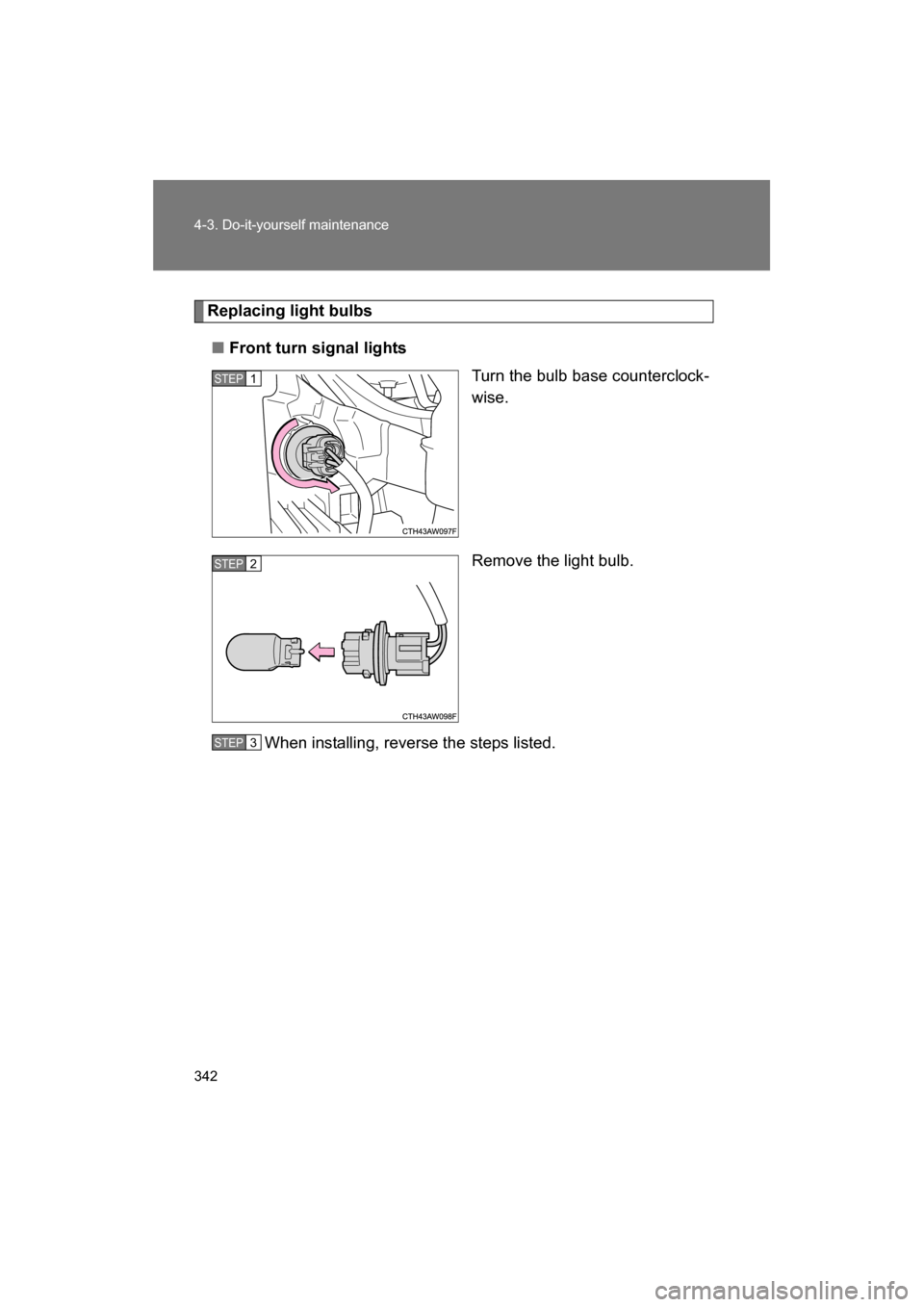 SUBARU BRZ 2014 1.G Owners Manual 342
4-3. Do-it-yourself maintenance
Replacing light bulbs
■Front turn signal lightsTurn the bulb base counterclock- 
wise. 
Remove the light bulb.
When installing, reverse the steps listed.
STEP 1 
