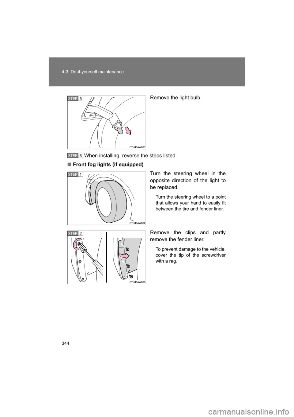 SUBARU BRZ 2014 1.G Owners Manual 344
4-3. Do-it-yourself maintenance
Remove the light bulb.
When installing, reverse the steps listed.
■Front fog lights (if equipped) Turn the steering wheel in the 
opposite direction of the light 