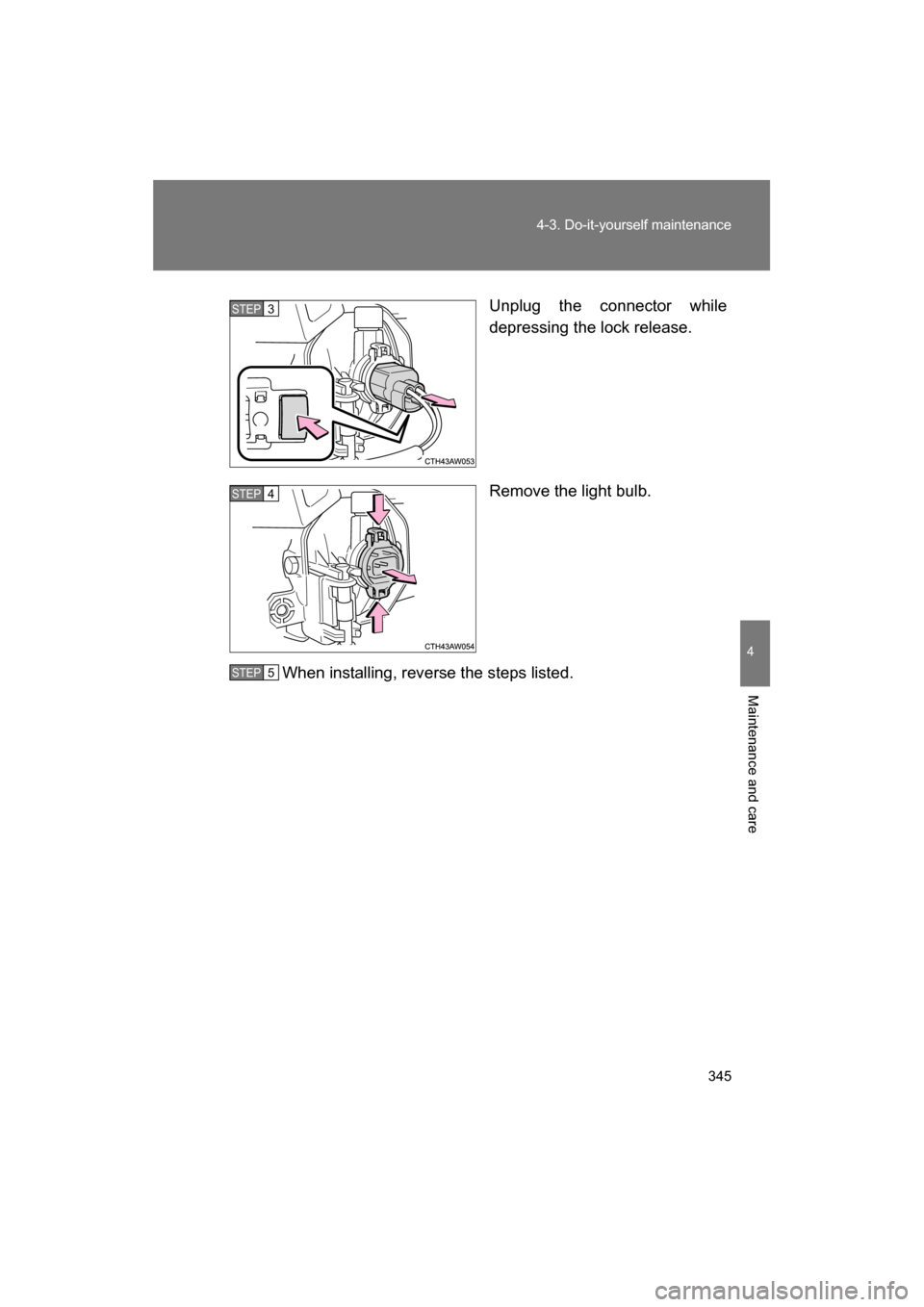 SUBARU BRZ 2014 1.G Owners Manual 345
4-3. Do-it-yourself maintenance
4
Maintenance and care
Unplug the connector while 
depressing the lock release. 
Remove the light bulb.
When installing, reverse the steps listed.STEP 3 
STEP 4 
ST