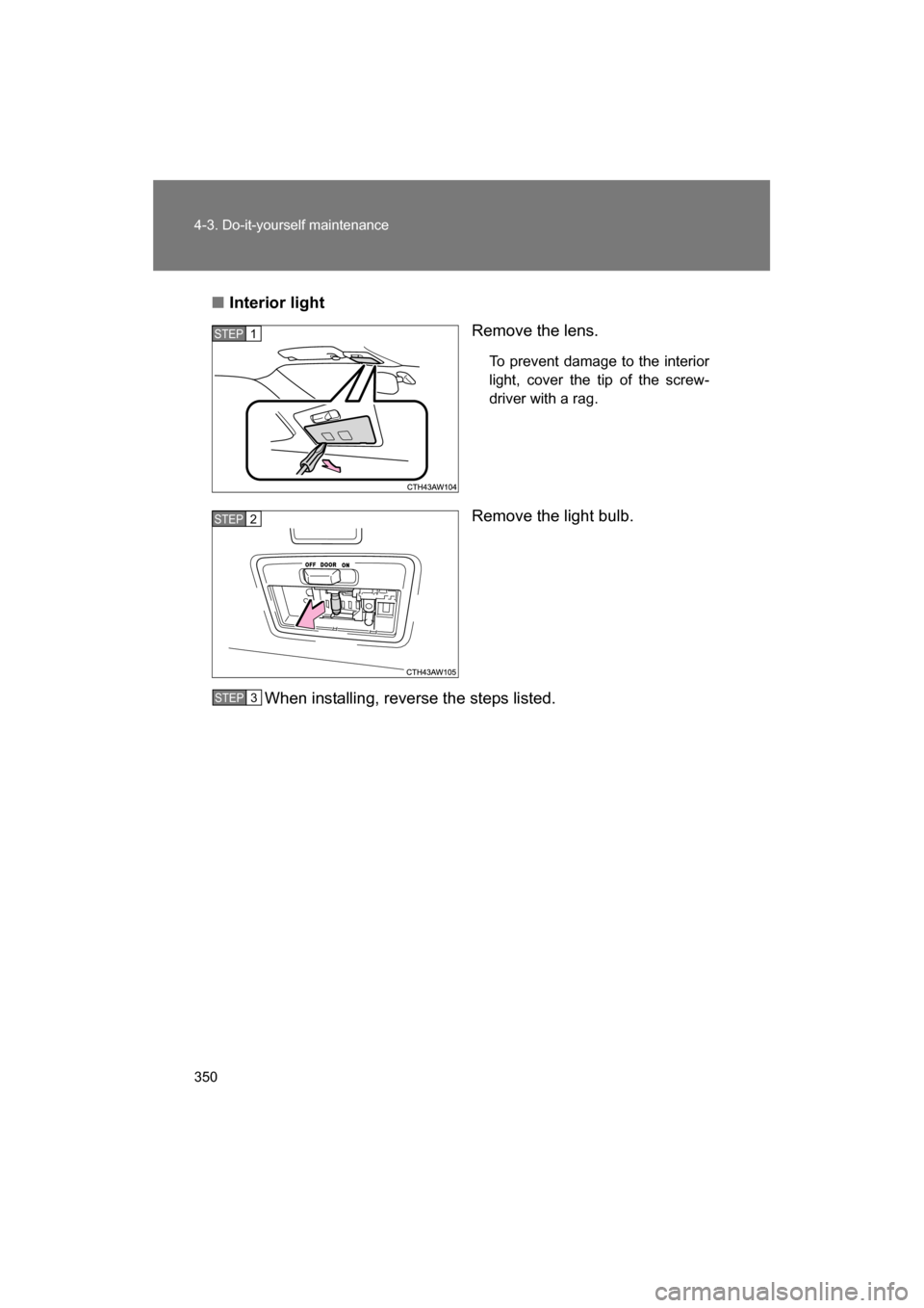 SUBARU BRZ 2014 1.G Owners Manual 350
4-3. Do-it-yourself maintenance
■Interior lightRemove the lens.
To prevent damage to the interior 
light, cover the tip of the screw- 
driver with a rag.
Remove the light bulb.
When installing, 