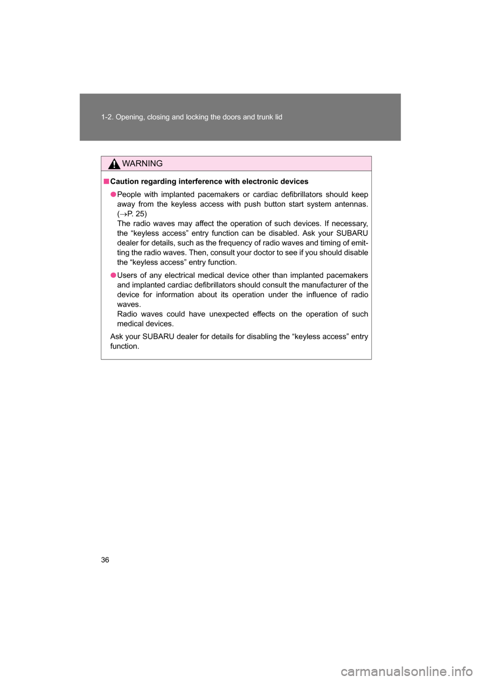 SUBARU BRZ 2014 1.G Owners Guide 36
1-2. Opening, closing and locking the doors and trunk lid
WARNING
■Caution regarding interference with electronic devices
●People with implanted pacemakers or cardiac defibrillators should keep