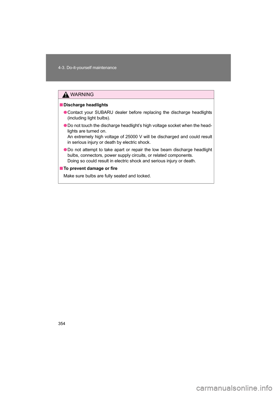 SUBARU BRZ 2014 1.G Owners Manual 354
4-3. Do-it-yourself maintenance
WARNING
■Discharge headlights
●Contact your SUBARU dealer before replacing the discharge headlights
(including light bulbs).
●Do not touch the discharge headl