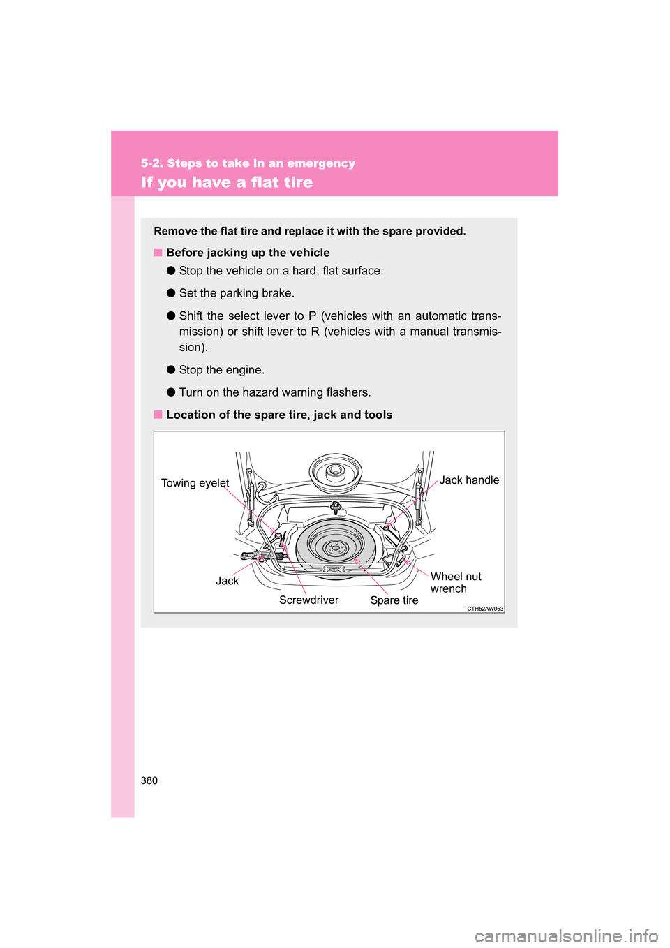SUBARU BRZ 2014 1.G Owners Manual 380
5-2. Steps to take in an emergency
If you have a flat tire
Remove the flat tire and replace it with the spare provided.
■Before jacking up the vehicle ●Stop the vehicle on a hard, flat surface SUBARU BRZ 2014 1.G Owners Manual 380
5-2. Steps to take in an emergency
If you have a flat tire
Remove the flat tire and replace it with the spare provided.
■Before jacking up the vehicle ●Stop the vehicle on a hard, flat surface