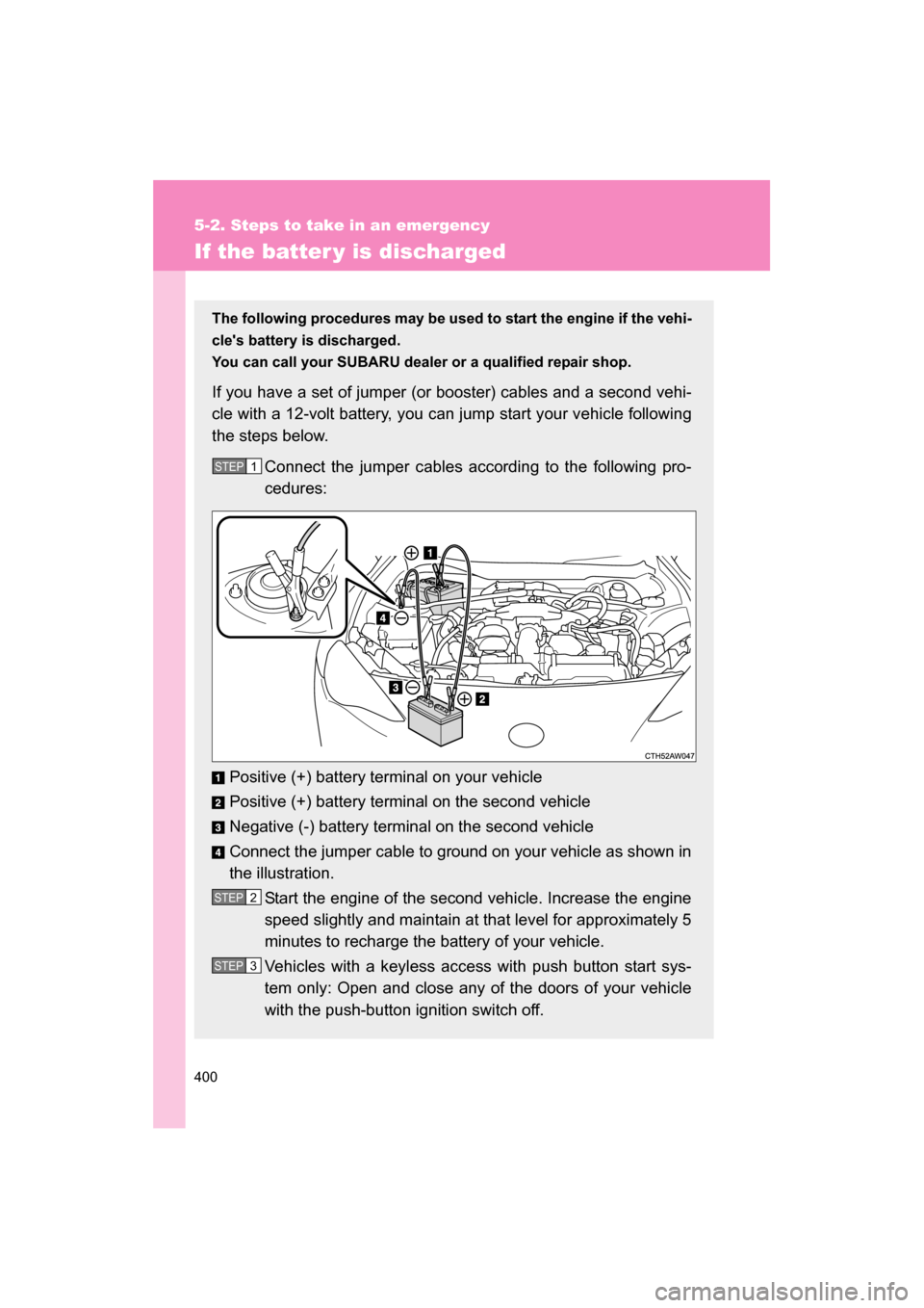 SUBARU BRZ 2014 1.G Owners Manual 400
5-2. Steps to take in an emergency
If the batter y is discharged
The following procedures may be used to start the engine if the vehi- 
cles battery is discharged. 
You can call your SUBARU deale