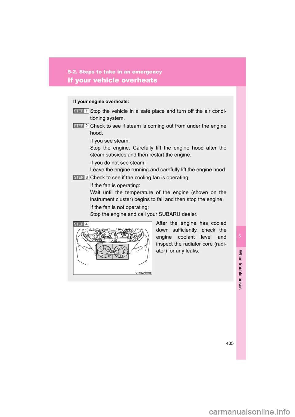 SUBARU BRZ 2014 1.G Owners Manual 5
When trouble arises
405
5-2. Steps to take in an emergency
If your vehicle overheats
If your engine overheats:Stop the vehicle in a safe place and turn off the air condi- 
tioning system. 
Check to 