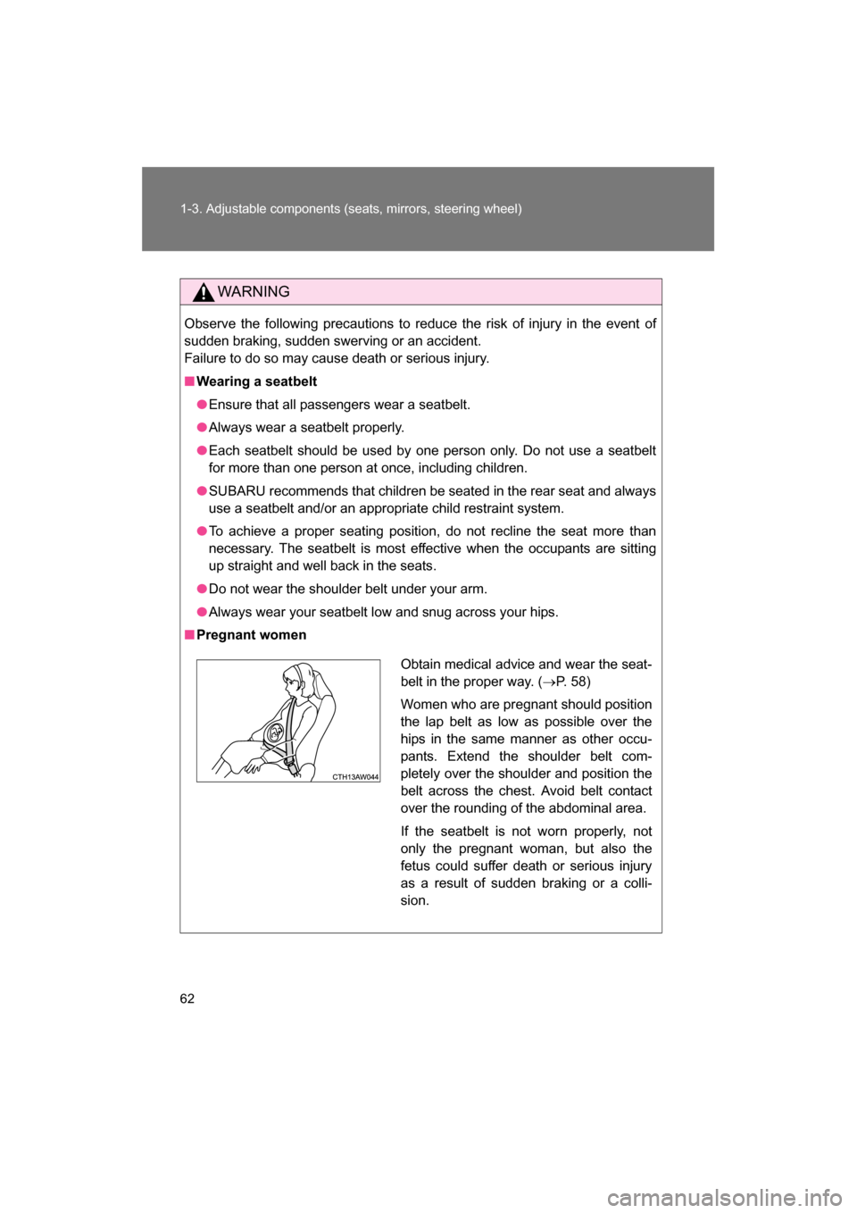 SUBARU BRZ 2014 1.G Owners Manual 62
1-3. Adjustable components (seats, mirrors, steering wheel)
WARNING
Observe the following precautions to reduce the risk of injury in the event of 
sudden braking, sudden swerving or an accident. 
