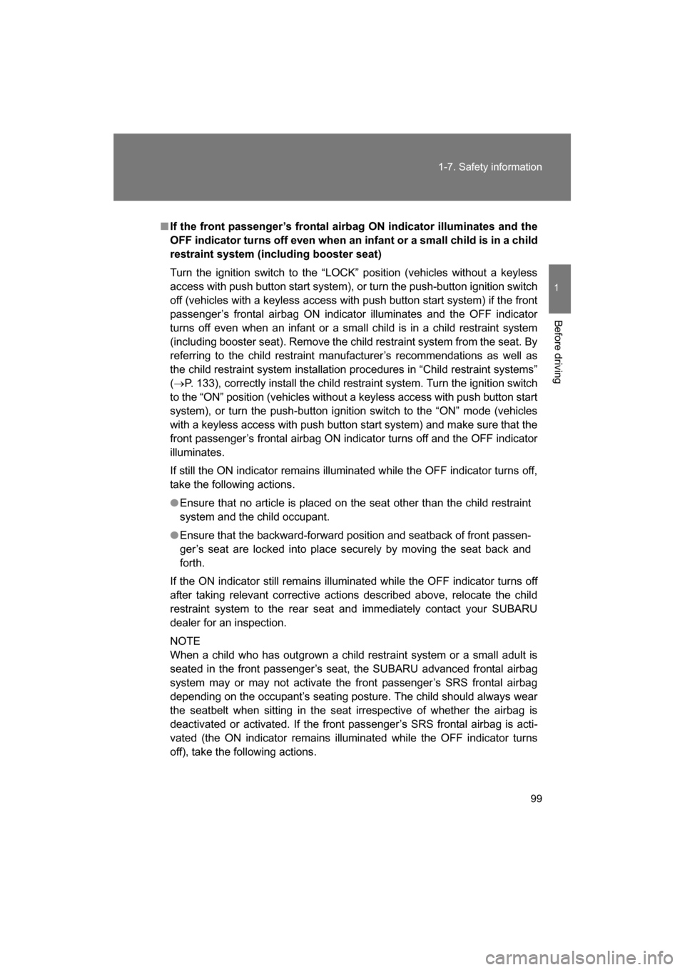 SUBARU BRZ 2014 1.G Owners Manual 99
1-7. Safety information
1
Before driving
■If the front passenger’s frontal airbag ON indicator illuminates and the 
OFF indicator turns off even when an infant or a small child is in a child
re